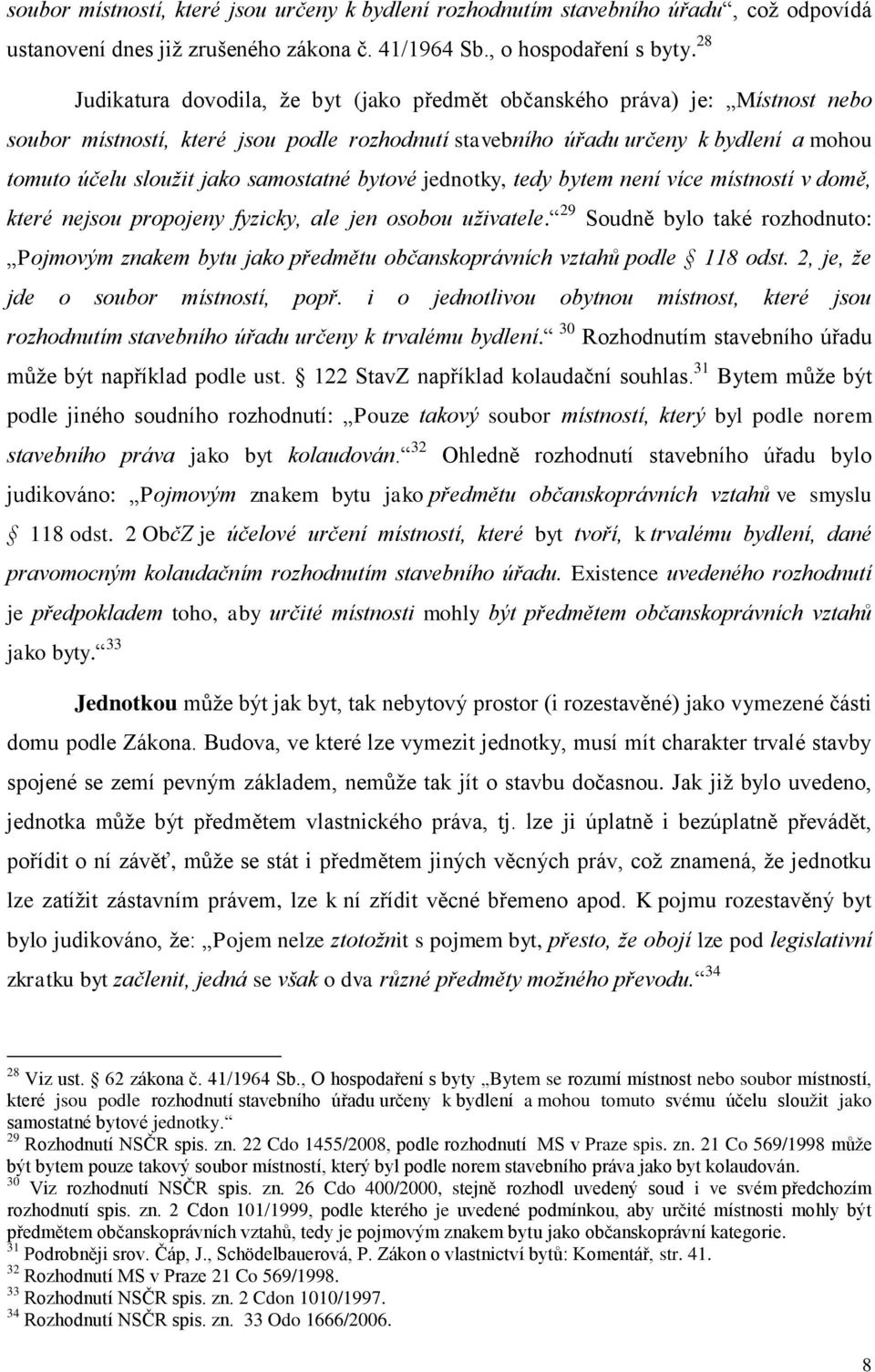 samostatné bytové jednotky, tedy bytem není více místností v domě, které nejsou propojeny fyzicky, ale jen osobou uživatele.