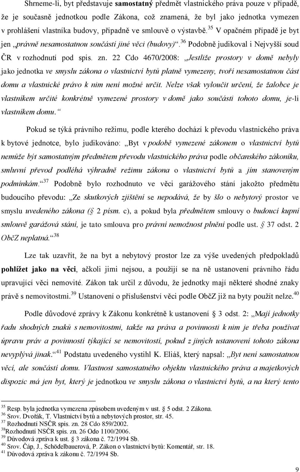 22 Cdo 4670/2008: Jestliže prostory v domě nebyly jako jednotka ve smyslu zákona o vlastnictví bytů platně vymezeny, tvoří nesamostatnou část domu a vlastnické právo k nim není možné určit.