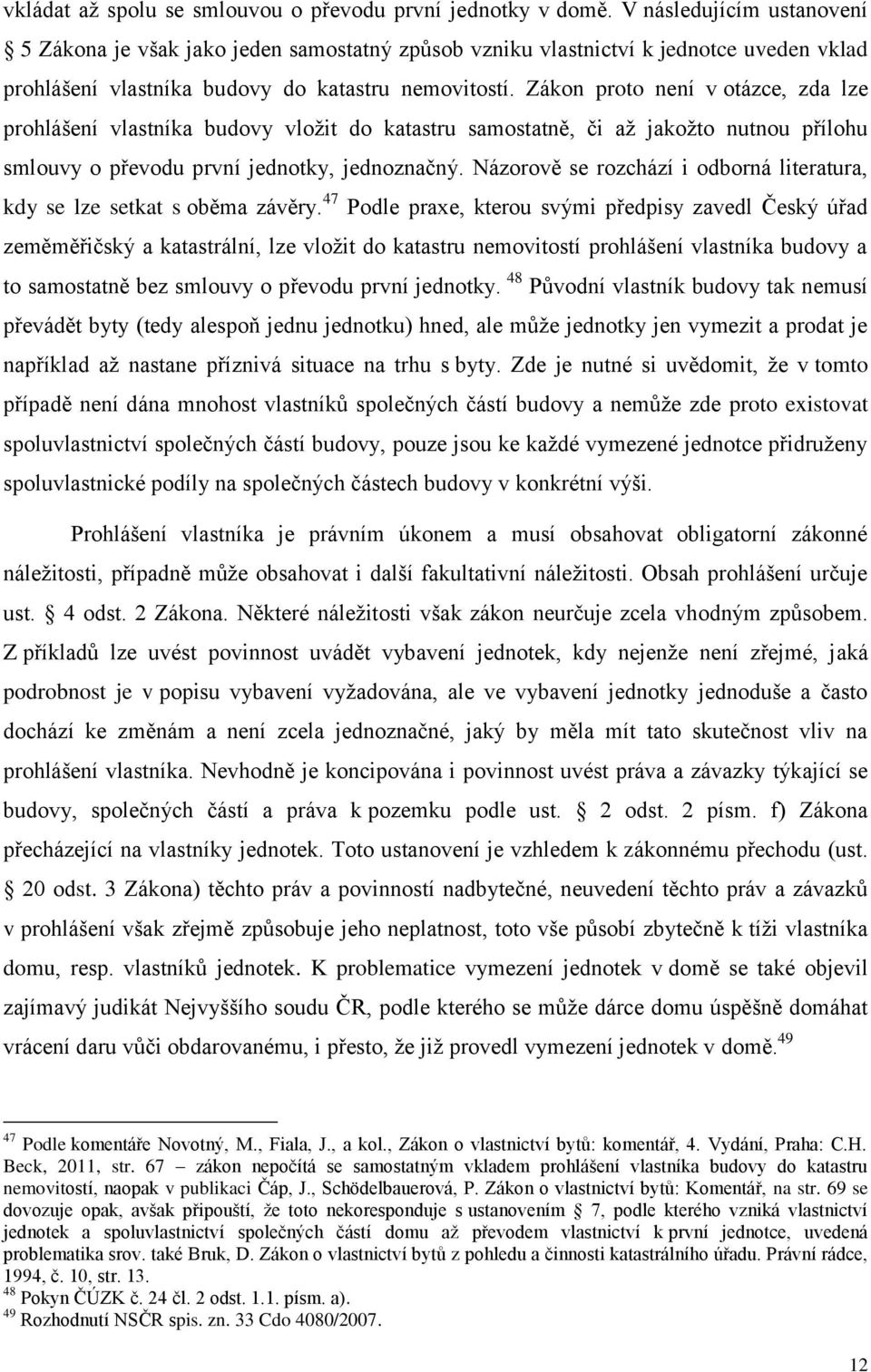 Zákon proto není v otázce, zda lze prohlášení vlastníka budovy vložit do katastru samostatně, či až jakožto nutnou přílohu smlouvy o převodu první jednotky, jednoznačný.