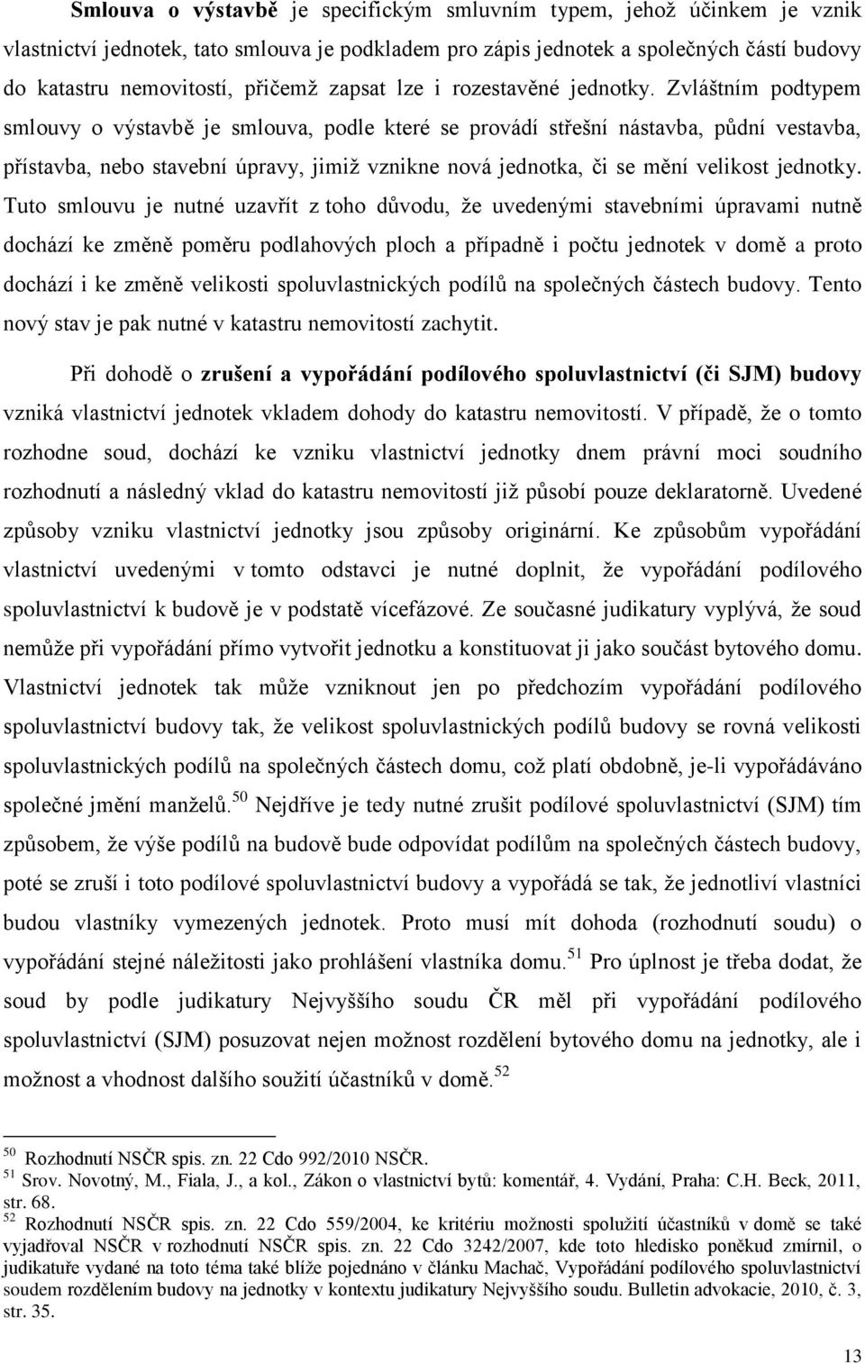 Zvláštním podtypem smlouvy o výstavbě je smlouva, podle které se provádí střešní nástavba, půdní vestavba, přístavba, nebo stavební úpravy, jimiž vznikne nová jednotka, či se mění velikost jednotky.