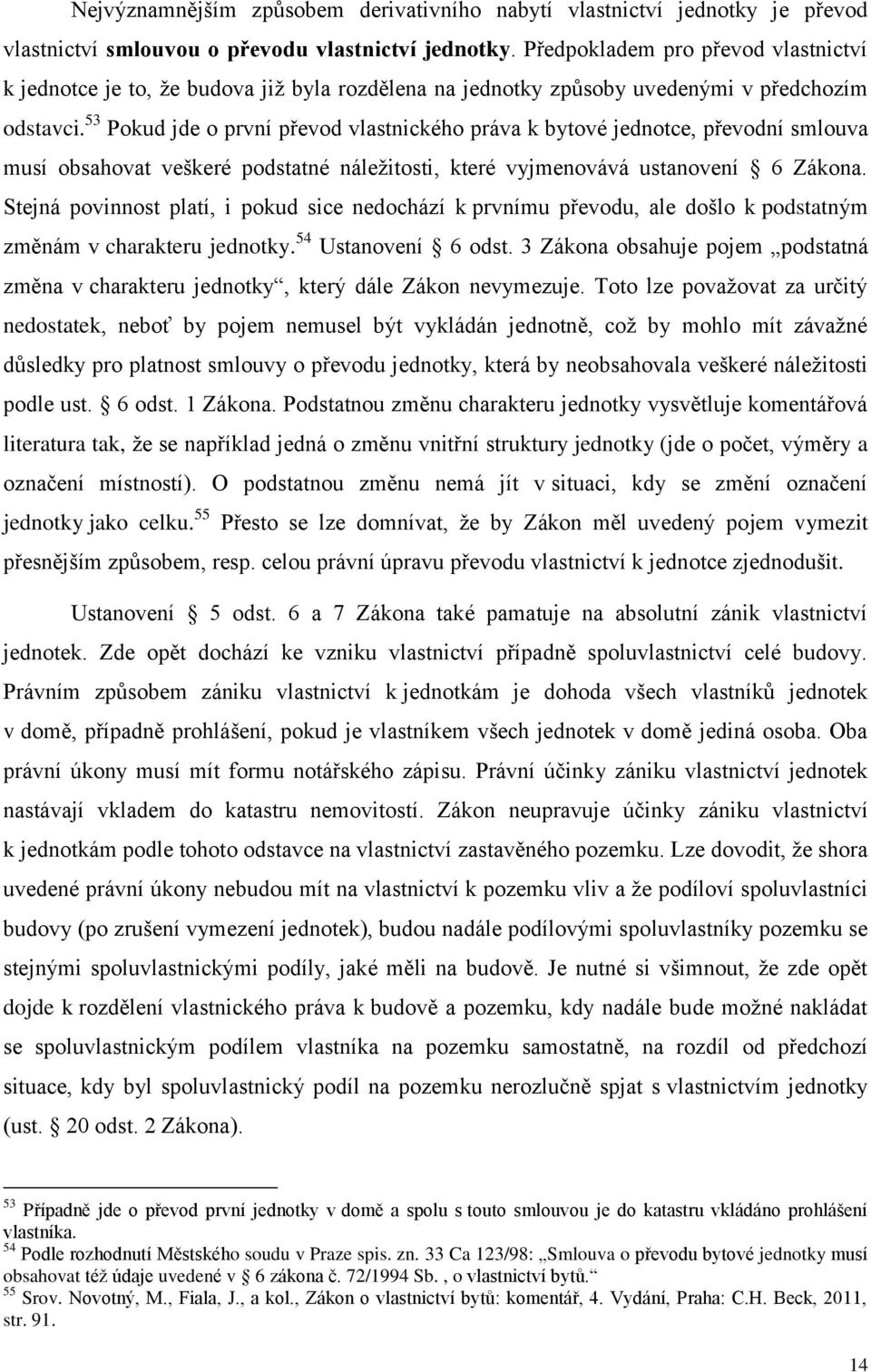 53 Pokud jde o první převod vlastnického práva k bytové jednotce, převodní smlouva musí obsahovat veškeré podstatné náležitosti, které vyjmenovává ustanovení 6 Zákona.