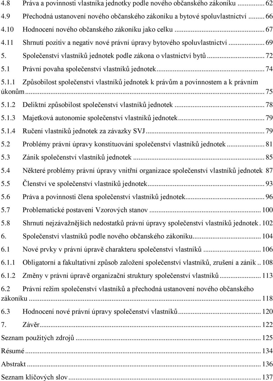 Společenství vlastníků jednotek podle zákona o vlastnictví bytů... 72 5.1 Právní povaha společenství vlastníků jednotek... 74 5.1.1 Způsobilost společenství vlastníků jednotek k právům a povinnostem a k právním úkonům.