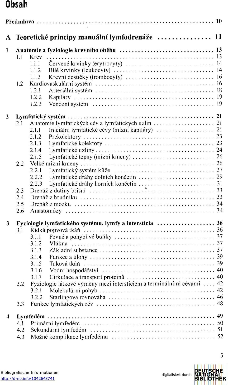 1.2 Prekolektory 23 2.1.3 Lymfatické kolektory 23 2.1.4 Lymfatické uzliny 24 2.1.5 Lymfatické tepny (mízní kmeny) 26 2.2 Velké mízní kmeny 26 2.2.1 Lymfatický systém kůže 27 2.2.2 Lymfatické dráhy dolních končetin 29 2.