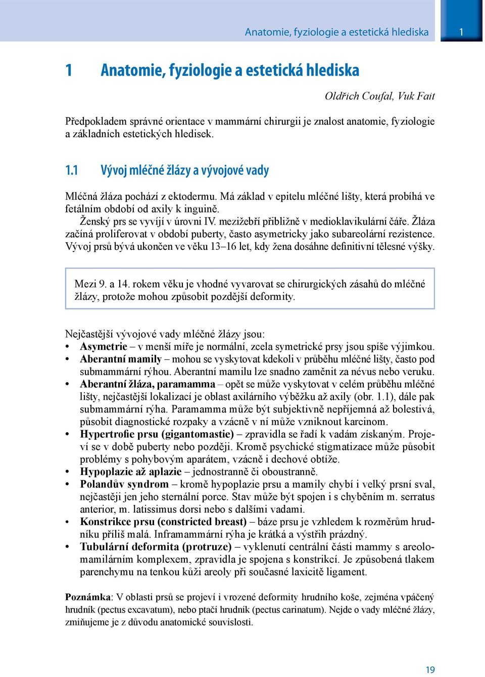 Ženský prs se vyvíjí v úrovni IV. mezižebří přibližně v medioklavikulární čáře. Žláza začíná proliferovat v období puberty, často asymetricky jako subareolární rezistence.