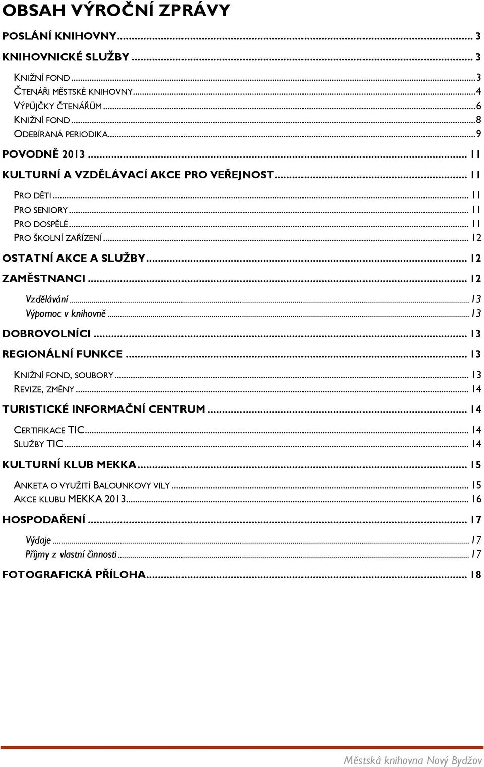 .. 13 Výpomoc v knihovně... 13 DOBROVOLNÍCI... 13 REGIONÁLNÍ FUNKCE... 13 KNIŽNÍ FOND, SOUBORY... 13 REVIZE, ZMĚNY... 14 TURISTICKÉ INFORMAČNÍ CENTRUM... 14 CERTIFIKACE TIC... 14 SLUŽBY TIC.