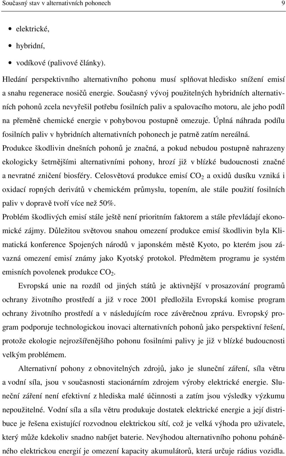 Současný vývoj použitelných hybridních alternativních pohonů zcela nevyřešil potřebu fosilních paliv a spalovacího motoru, ale jeho podíl na přeměně chemické energie v pohybovou postupně omezuje.