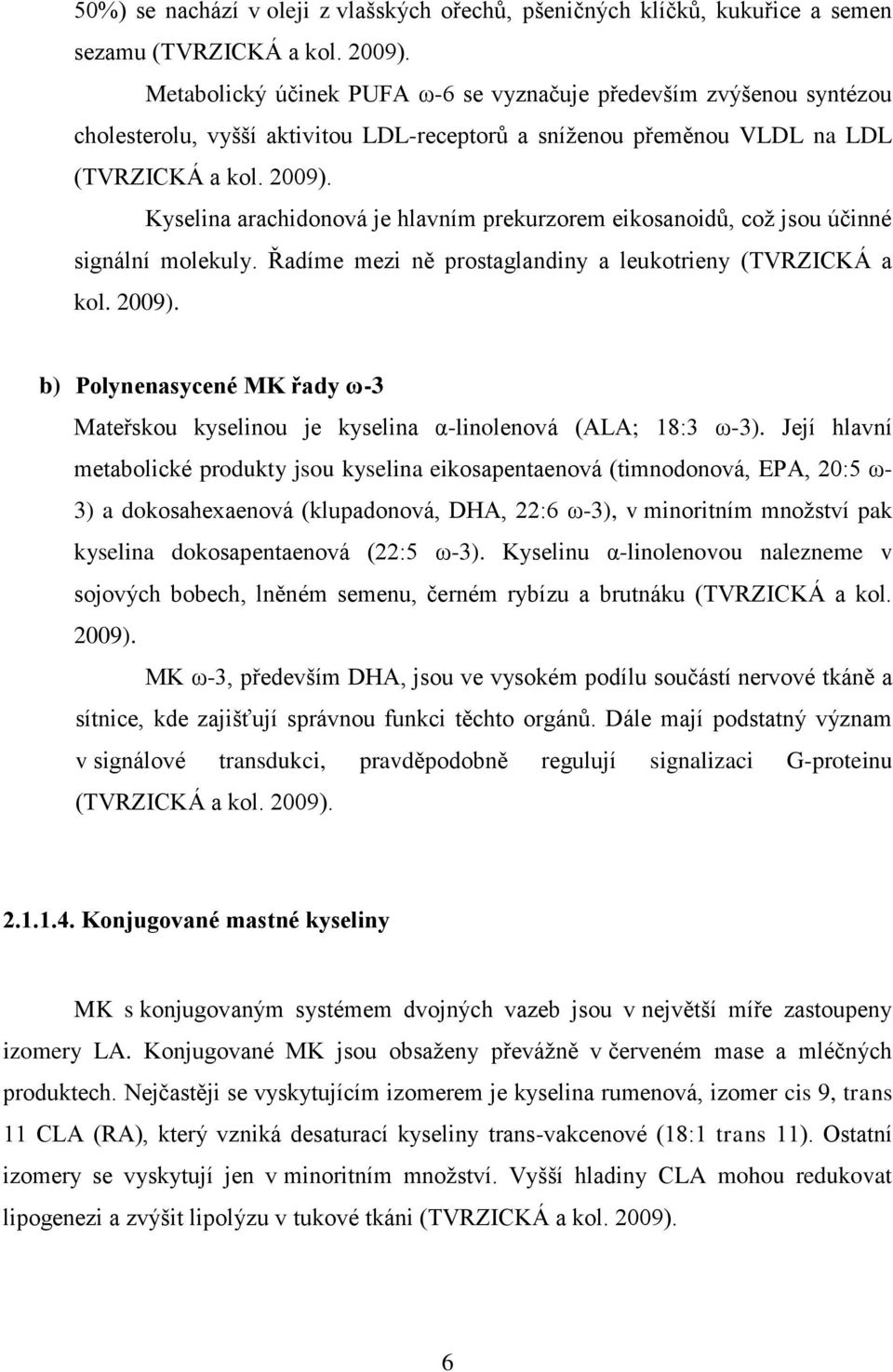 Kyselina arachidonová je hlavním prekurzorem eikosanoidů, coţ jsou účinné signální molekuly. Řadíme mezi ně prostaglandiny a leukotrieny (TVRZICKÁ a kol. 2009).