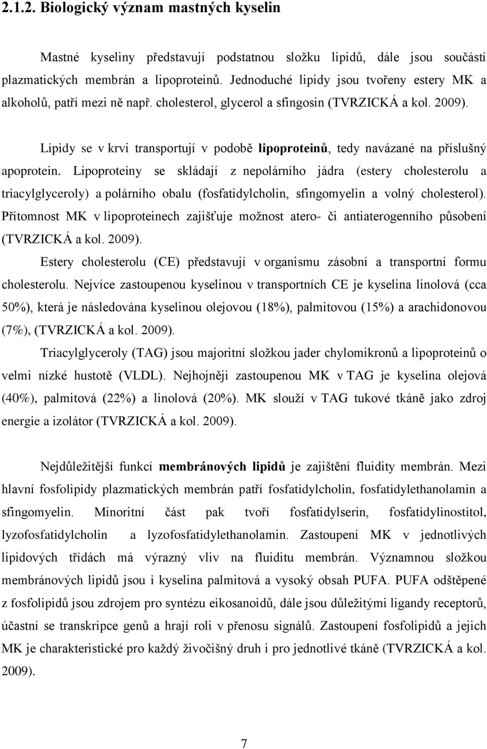 Lipidy se v krvi transportují v podobě lipoproteinů, tedy navázané na příslušný apoprotein.