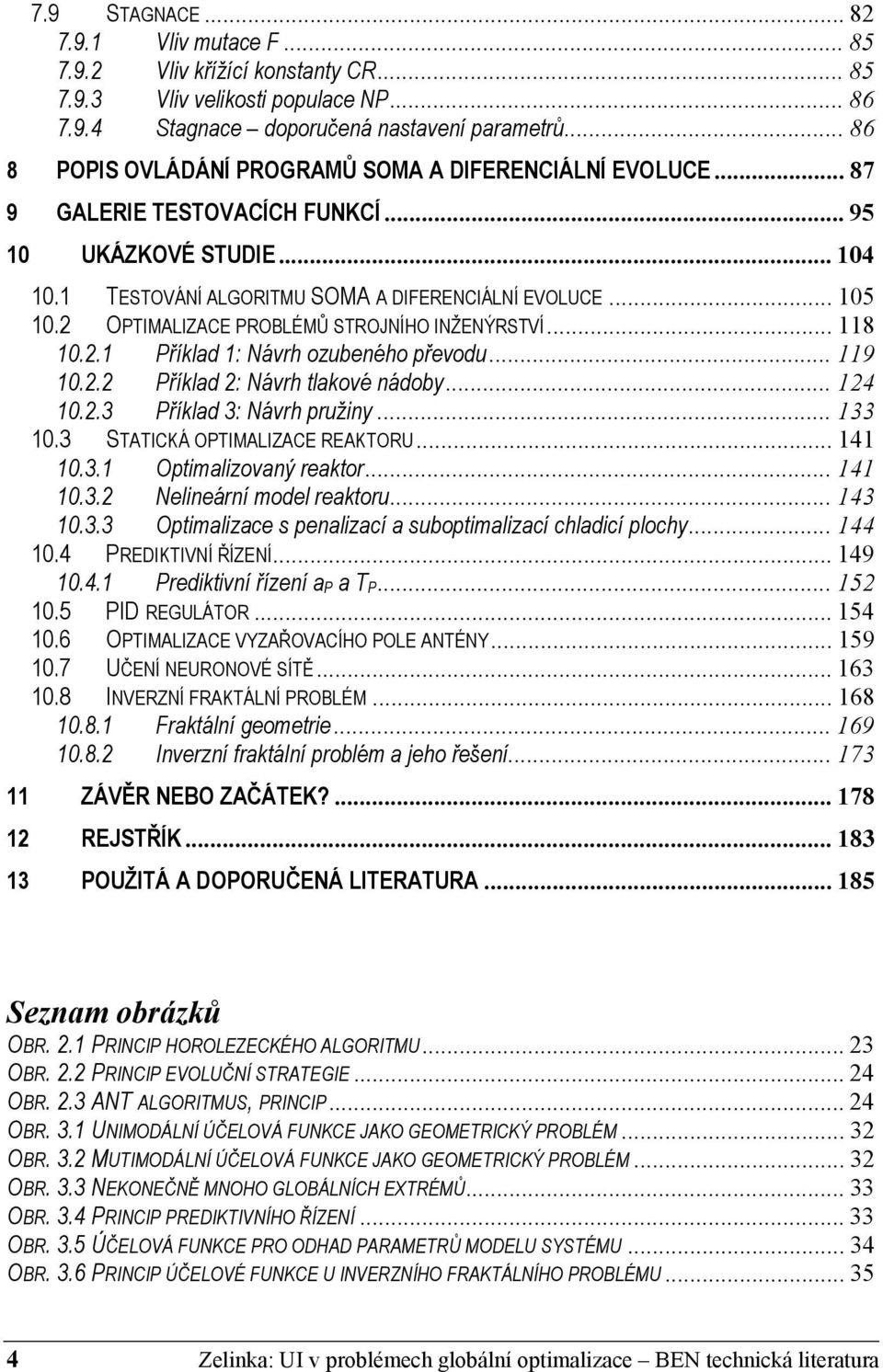 2 OPTIMALIZACE PROBLÉMŮ STROJNÍHO INŽENÝRSTVÍ... 118 10.2.1 Příklad 1: Návrh ozubeného převodu... 119 10.2.2 Příklad 2: Návrh tlakové nádoby... 124 10.2.3 Příklad 3: Návrh pružiny... 133 10.