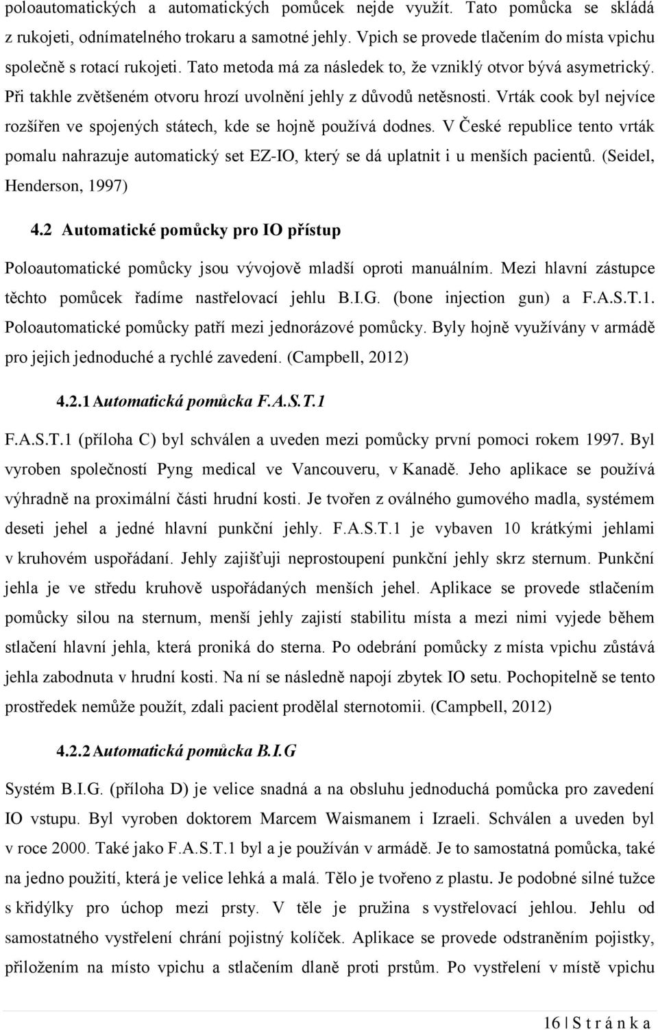 Vrták cook byl nejvíce rozšířen ve spojených státech, kde se hojně používá dodnes. V České republice tento vrták pomalu nahrazuje automatický set EZ-IO, který se dá uplatnit i u menších pacientů.