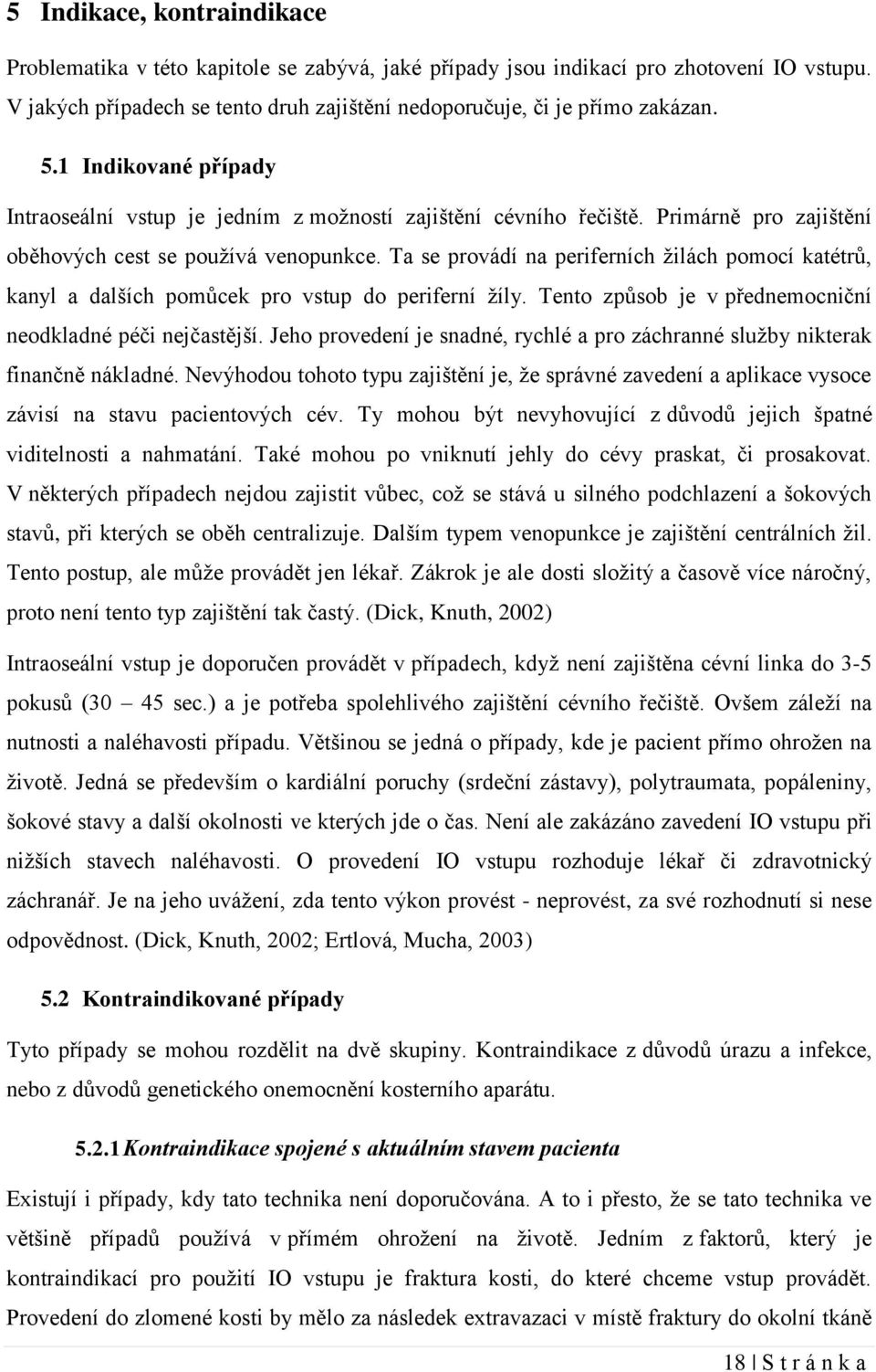 Ta se provádí na periferních žilách pomocí katétrů, kanyl a dalších pomůcek pro vstup do periferní žíly. Tento způsob je v přednemocniční neodkladné péči nejčastější.