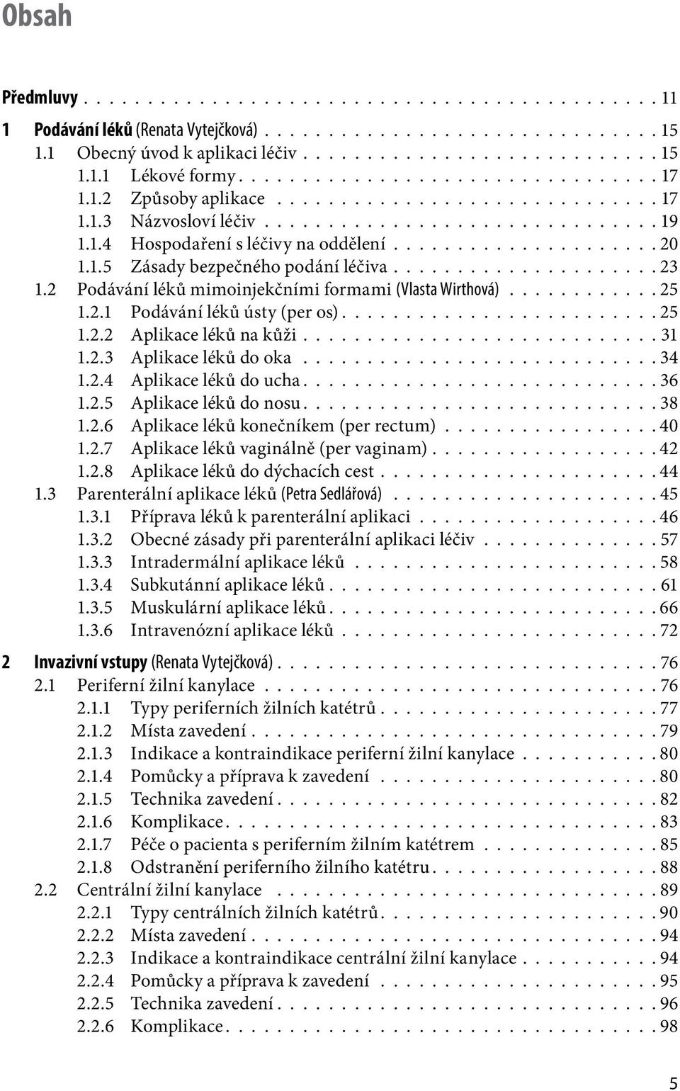 1.5 Zásady bezpečného podání léčiva..................... 23 1.2 Podávání léků mimoinjekčními formami (Vlasta Wirthová)............ 25 1.2.1 Podávání léků ústy (per os)........................ 25 1.2.2 Aplikace léků na kůži.