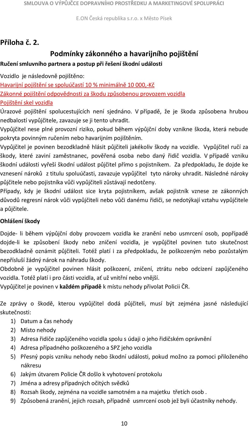 Zákonné pojištění odpovědnosti za škodu způsobenou provozem vozidla Pojištění skel vozidla Úrazové pojištění spolucestujících není sjednáno.