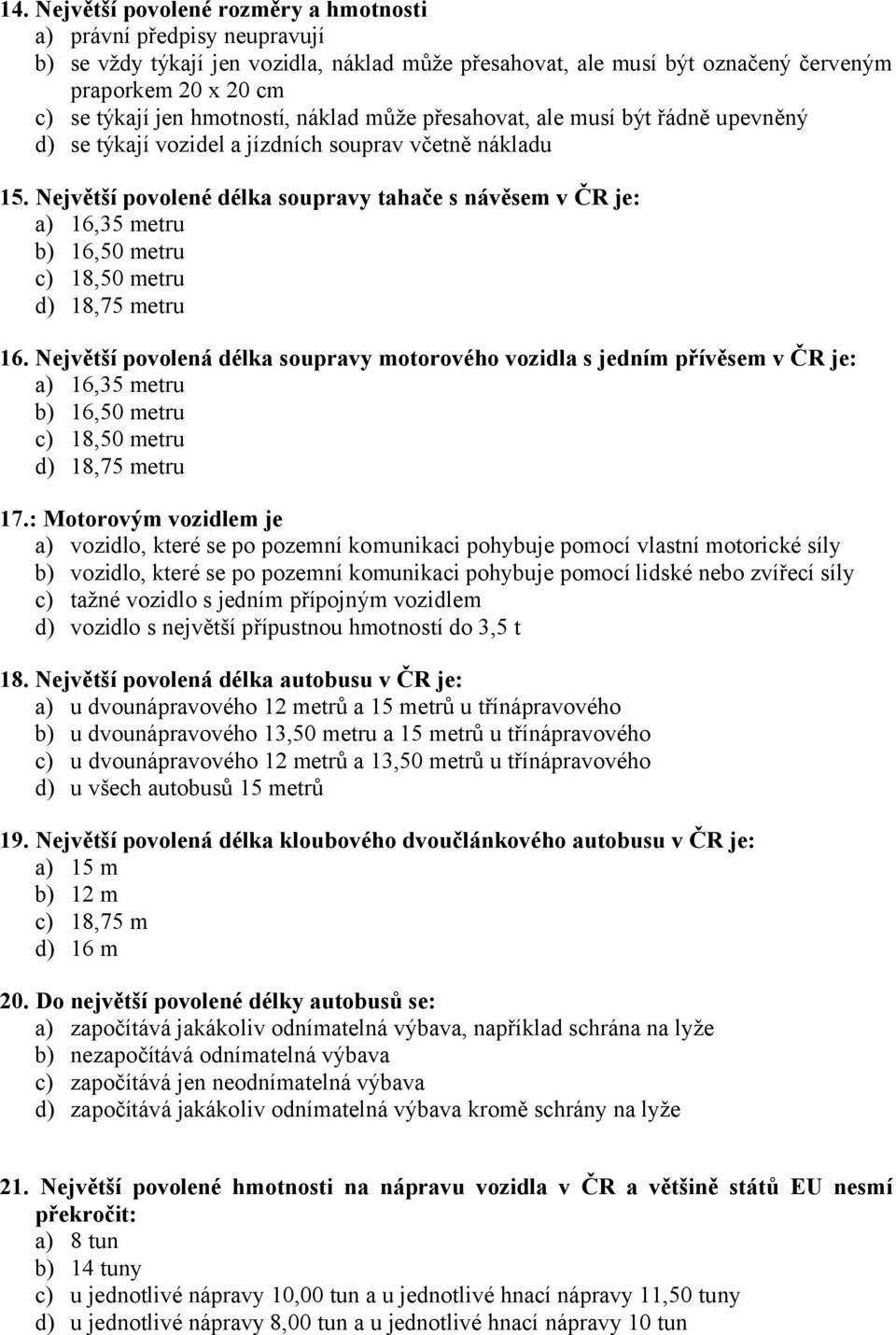 Největší povolené délka soupravy tahače s návěsem v ČR je: a) 16,35 metru b) 16,50 metru c) 18,50 metru d) 18,75 metru 16.