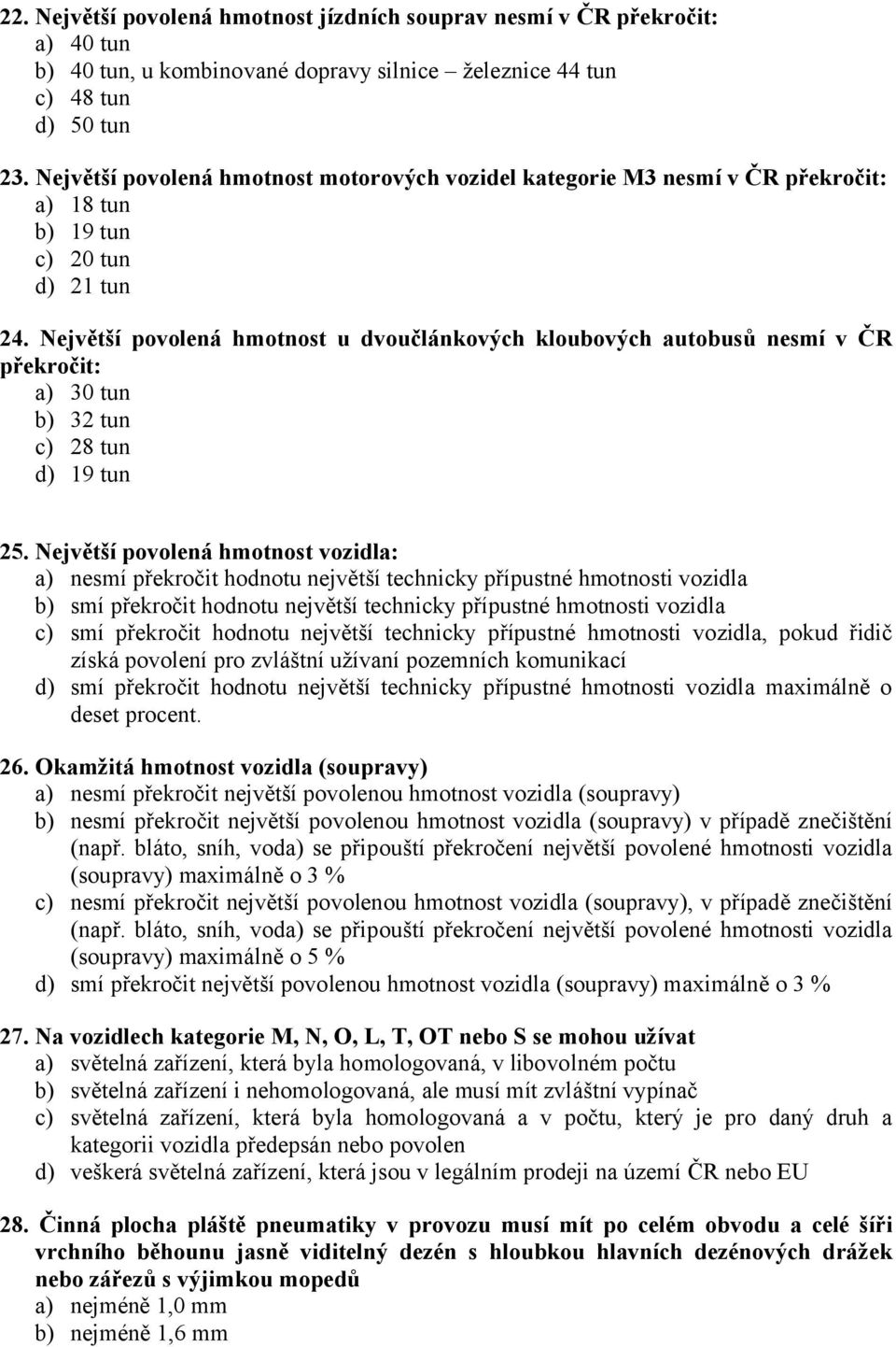 Největší povolená hmotnost u dvoučlánkových kloubových autobusů nesmí v ČR překročit: a) 30 tun b) 32 tun c) 28 tun d) 19 tun 25.