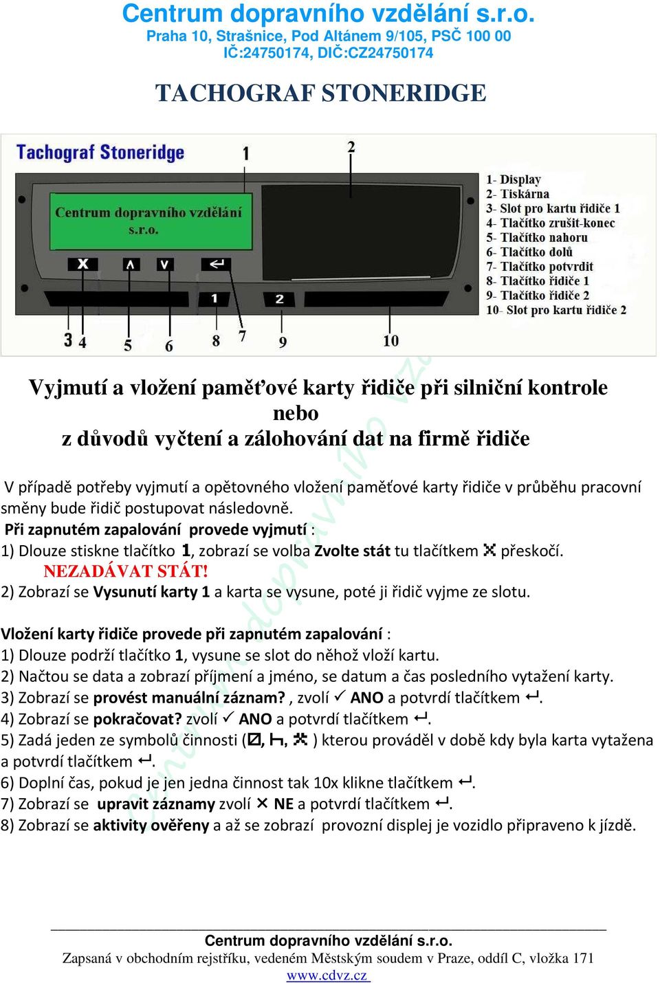 2) Zobrazí se Vysunutí karty 1 a karta se vysune, poté ji řidič vyjme ze slotu. Vložení karty řidiče provede při zapnutém zapalování : 1) Dlouze podrží tlačítko 1, vysune se slot do něhož vloží kartu.