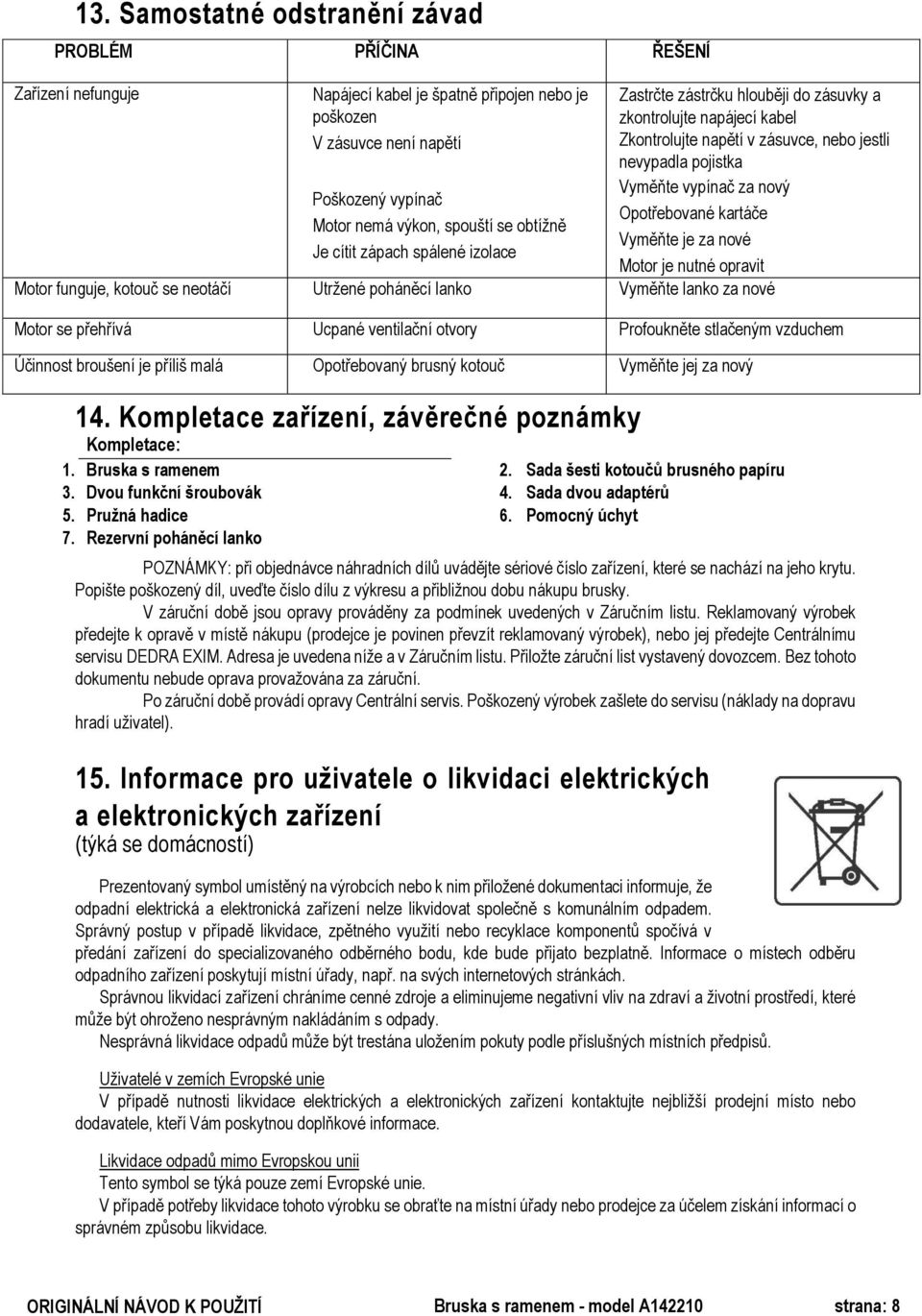 Popište poškozený díl, uveďte číslo dílu z výkresu a přibližnou dobu nákupu brusky. V záruční době jsou opravy prováděny za podmínek uvedených v Záručním listu.