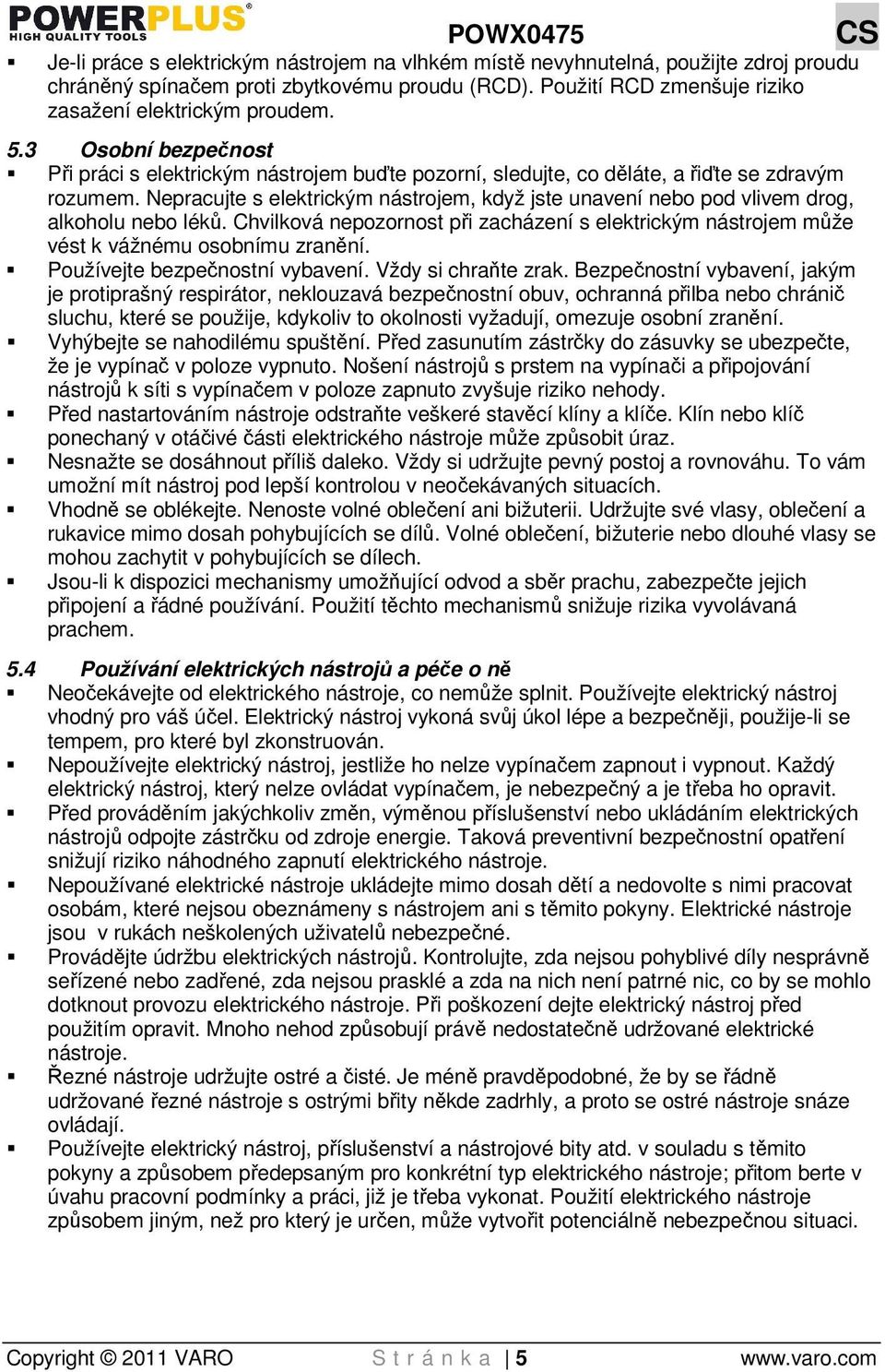 Nepracujte s elektrickým nástrojem, když jste unavení nebo pod vlivem drog, alkoholu nebo léků. Chvilková nepozornost při zacházení s elektrickým nástrojem může vést k vážnému osobnímu zranění.