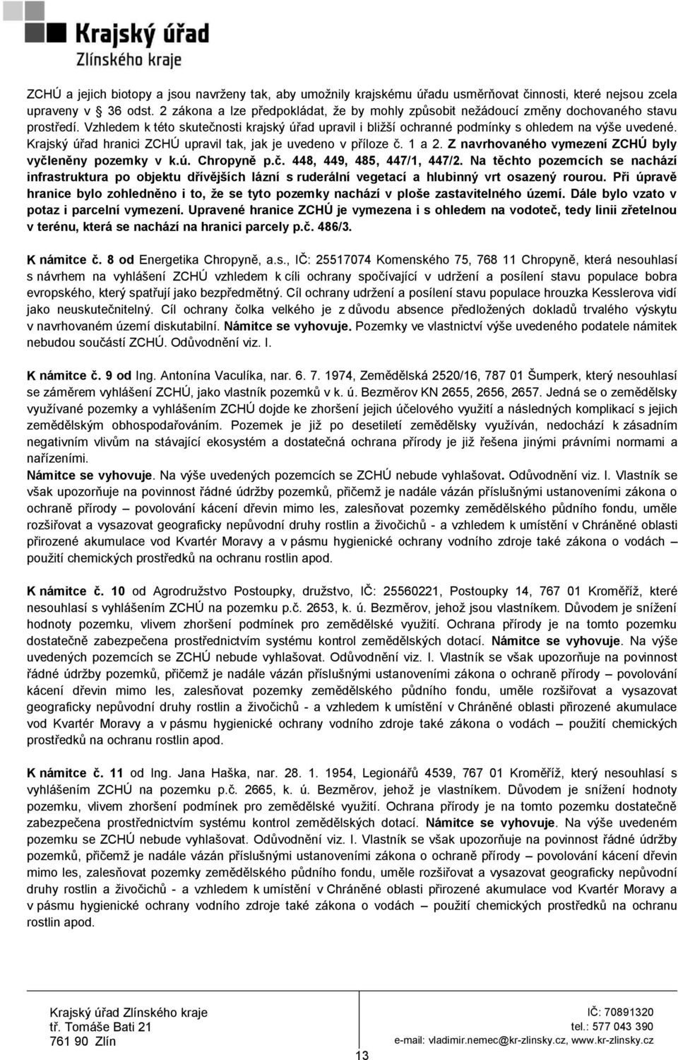 Krajský úřad hranici ZCHÚ upravil tak, jak je uvedeno v příloze č. 1 a 2. Z navrhovaného vymezení ZCHÚ byly vyčleněny pozemky v k.ú. Chropyně p.č. 448, 449, 485, 447/1, 447/2.