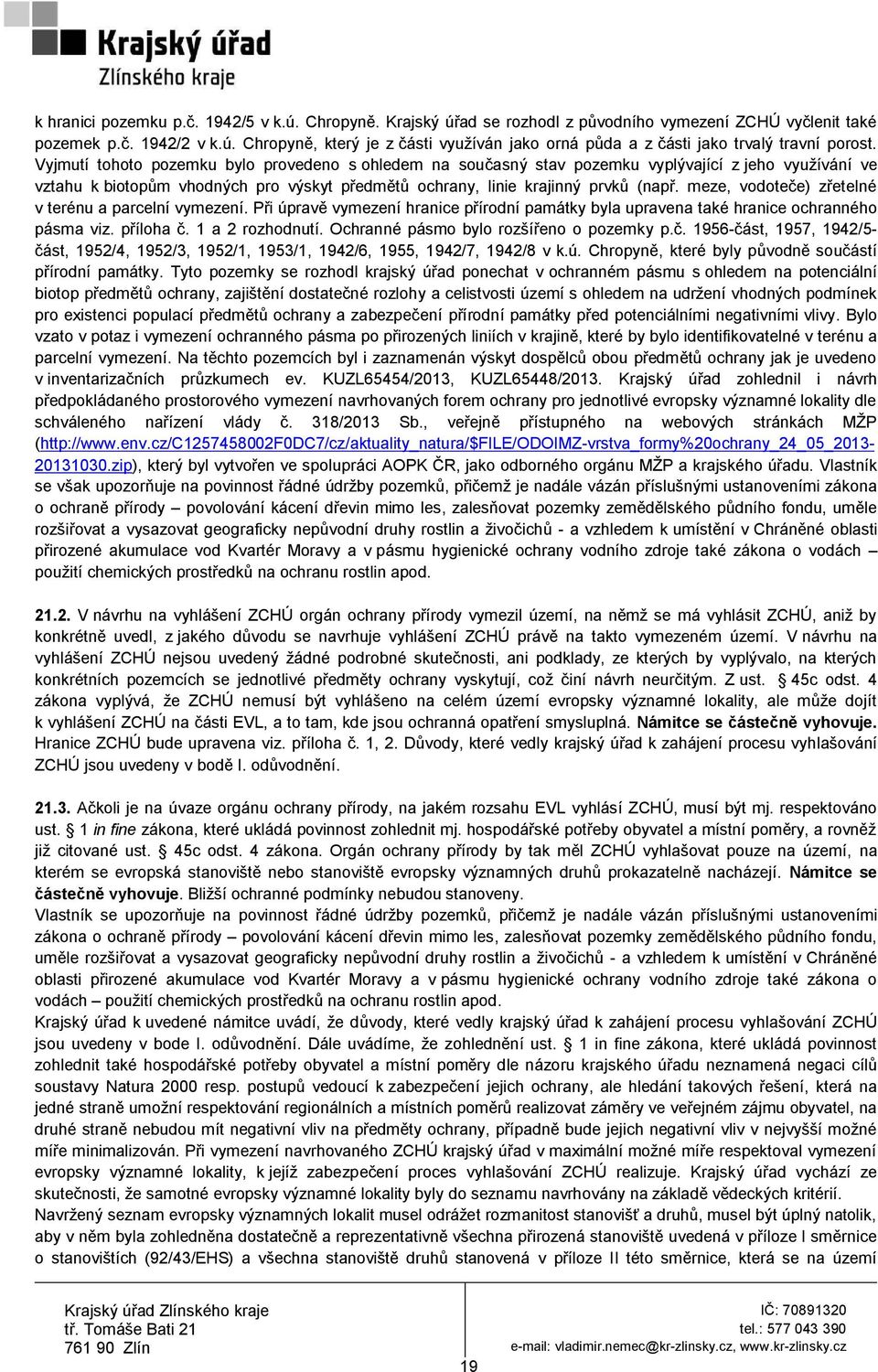 meze, vodoteče) zřetelné v terénu a parcelní vymezení. Při úpravě vymezení hranice přírodní památky byla upravena také hranice ochranného pásma viz. příloha č. 1 a 2 rozhodnutí.