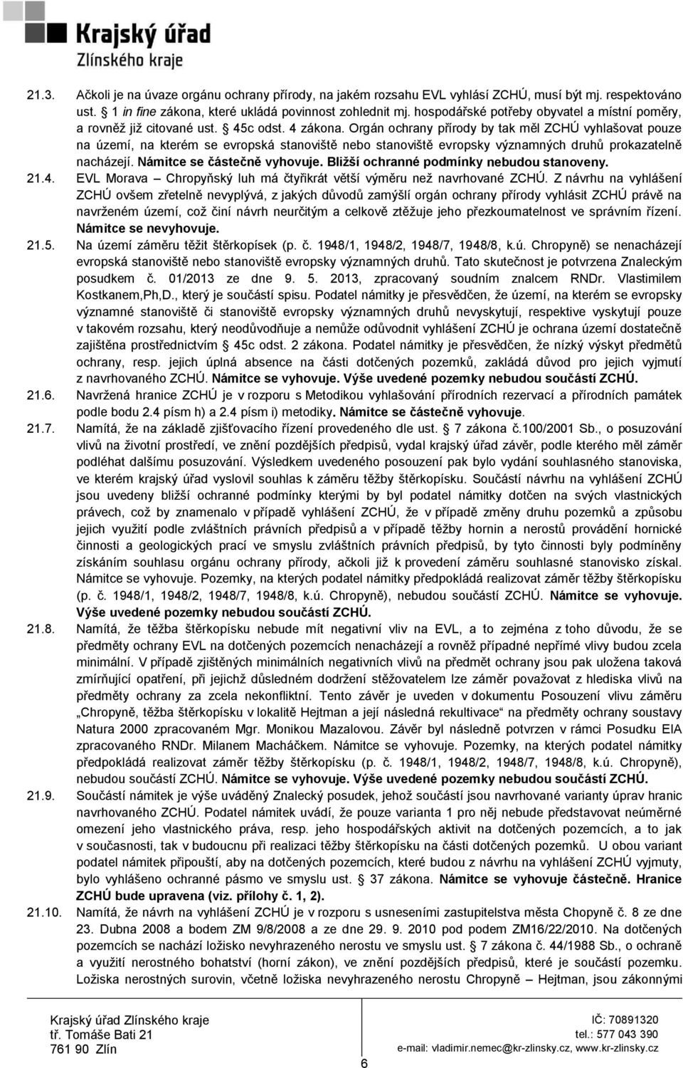 Orgán ochrany přírody by tak měl ZCHÚ vyhlašovat pouze na území, na kterém se evropská stanoviště nebo stanoviště evropsky významných druhů prokazatelně nacházejí. Námitce se částečně vyhovuje.