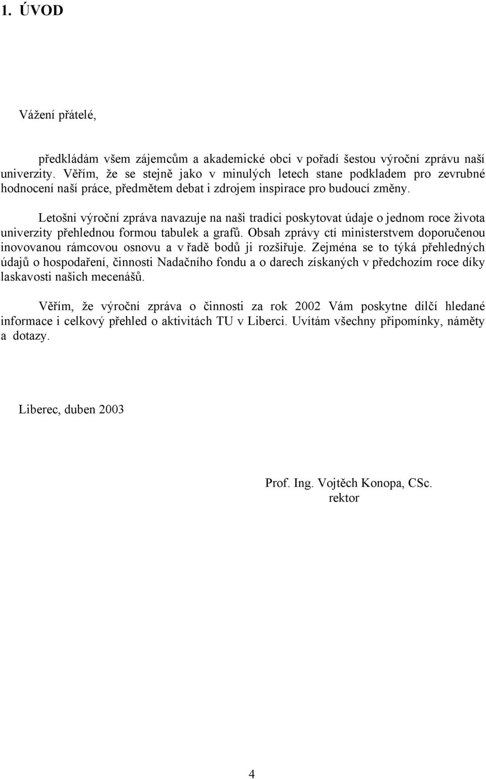 Letošní výroční zpráva navazuje na naši tradici poskytovat údaje o jednom roce života univerzity přehlednou formou tabulek a grafů.