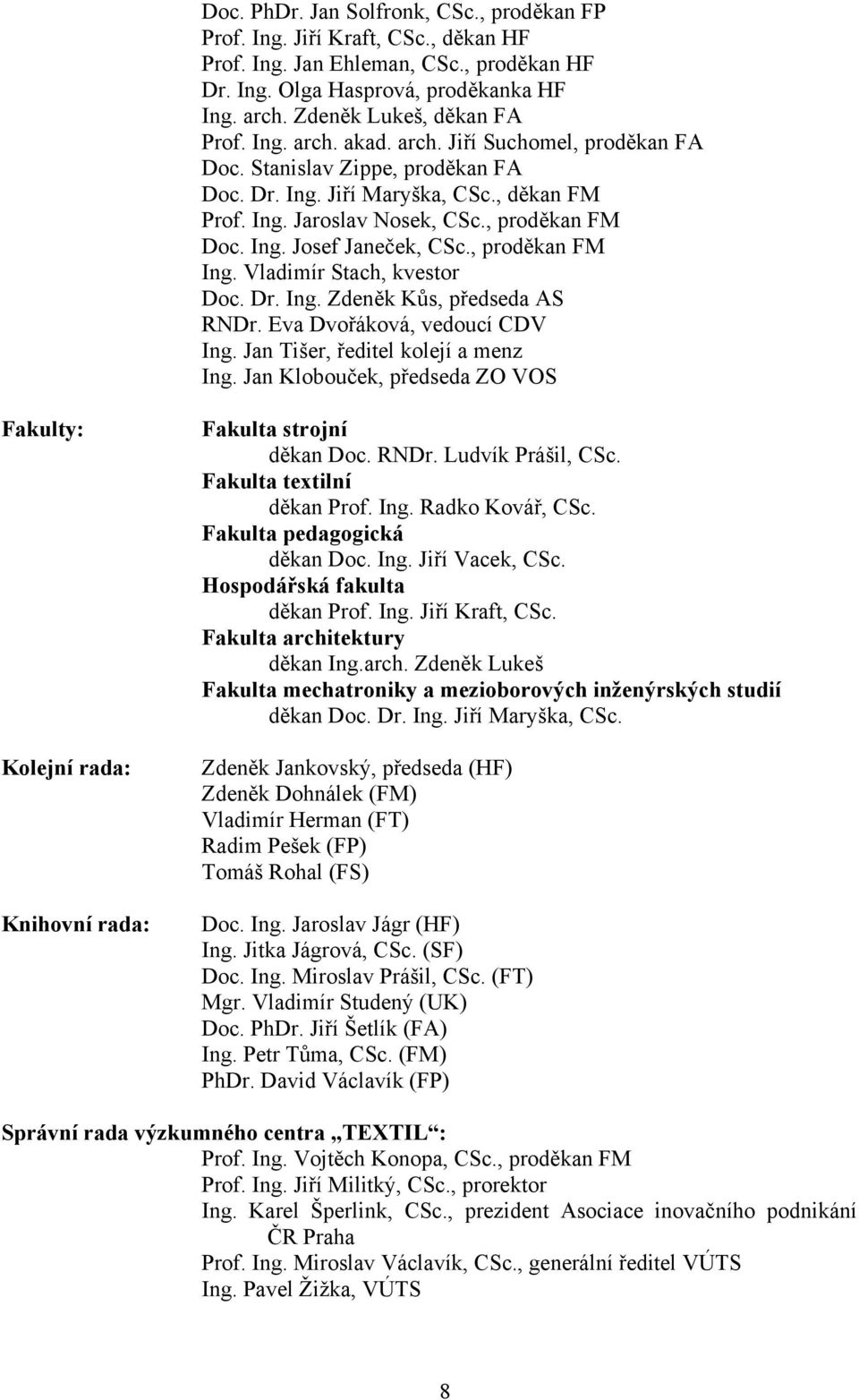 , proděkan FM Ing. Vladimír Stach, kvestor Doc. Dr. Ing. Zdeněk Kůs, předseda AS RNDr. Eva Dvořáková, vedoucí CDV Ing. Jan Tišer, ředitel kolejí a menz Ing.