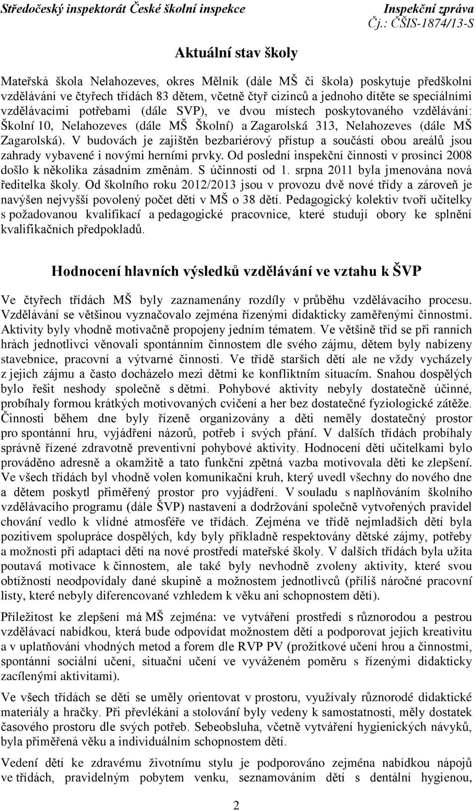 V budovách je zajištěn bezbariérový přístup a součástí obou areálů jsou zahrady vybavené i novými herními prvky. Od poslední inspekční činnosti v prosinci 2008 došlo k několika zásadním změnám.