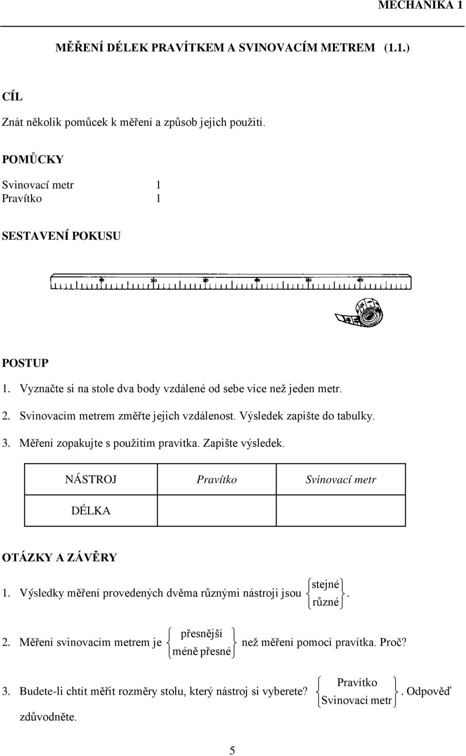 Měření zopakujte s použitím pravítka. Zapište výsledek. NÁSTROJ Pravítko Svinovací metr DÉLKA OTÁZKY A ZÁVĚRY 1. Výsledky měření provedených dvěma různými nástroji jsou stejné.