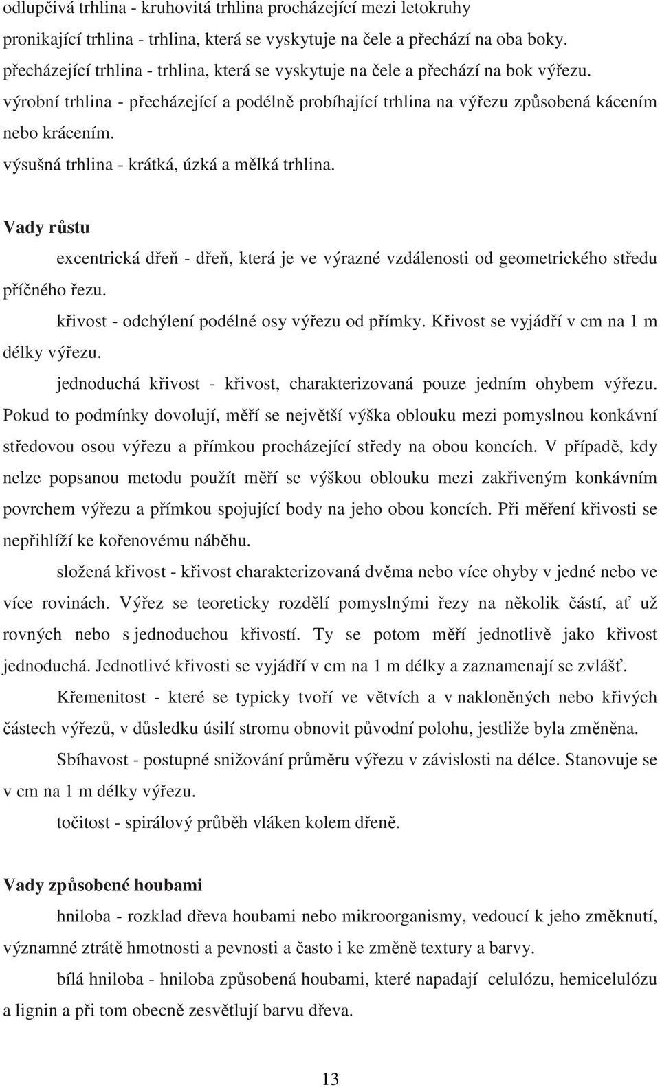 výsušná trhlina - krátká, úzká a mělká trhlina. Vady růstu excentrická dřeň - dřeň, která je ve výrazné vzdálenosti od geometrického středu příčného řezu.