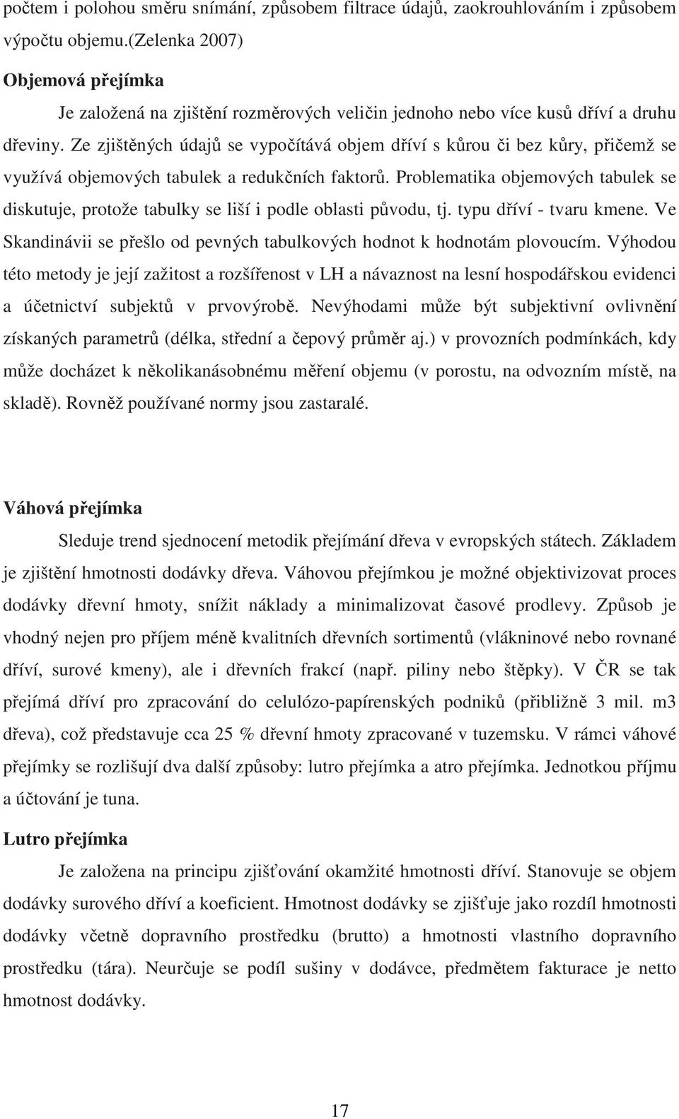 Ze zjištěných údajů se vypočítává objem dříví s kůrou či bez kůry, přičemž se využívá objemových tabulek a redukčních faktorů.