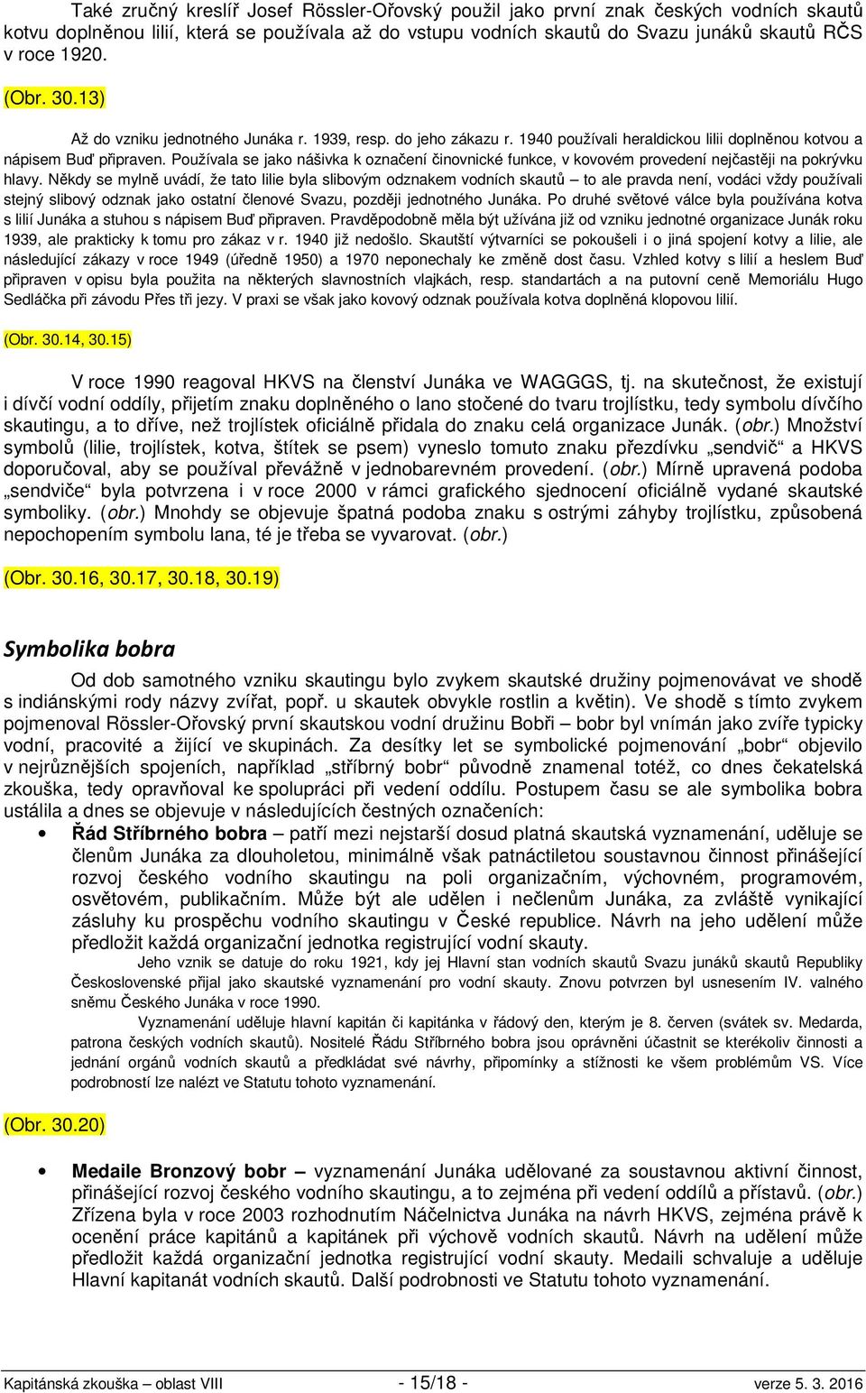 Používala se jako nášivka k označení činovnické funkce, v kovovém provedení nejčastěji na pokrývku hlavy.