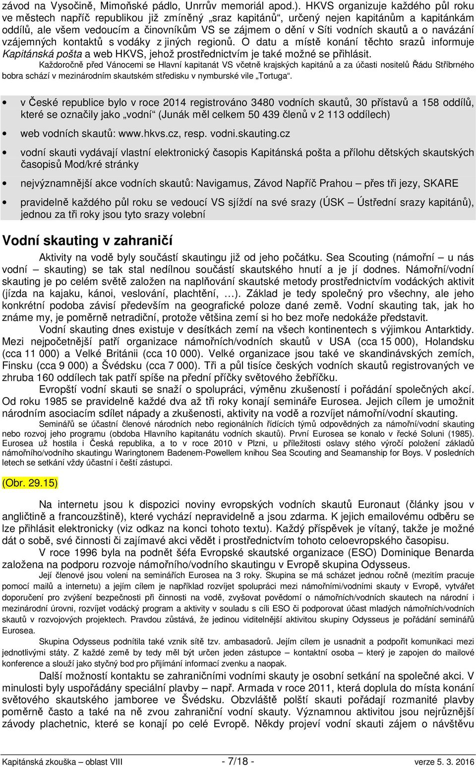 skautů a o navázání vzájemných kontaktů s vodáky z jiných regionů. O datu a místě konání těchto srazů informuje Kapitánská pošta a web HKVS, jehož prostřednictvím je také možné se přihlásit.