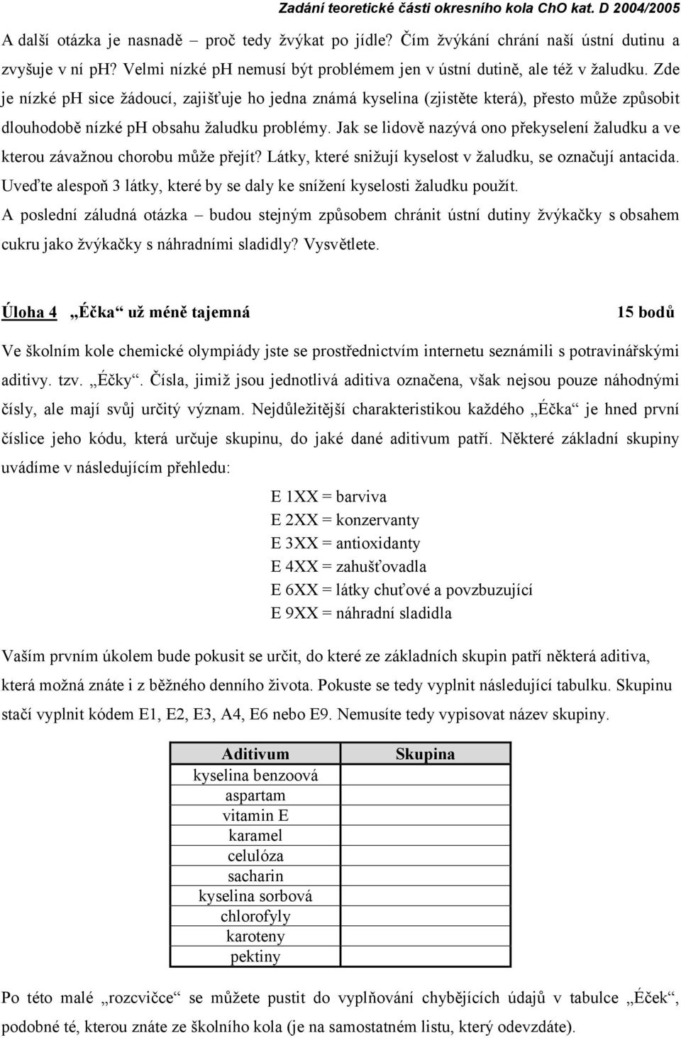 Zde je nízké ph sice žádoucí, zajišťuje ho jedna zná má kyselina (zjistěte která ), přesto může způ sobit dlouhodobě nízké ph obsahu ž aludku problémy.