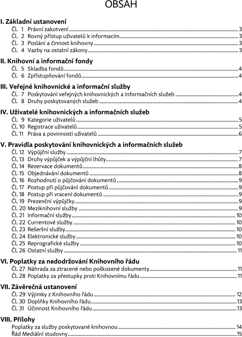 .. 4 IV. Uživatelé knihovnických a informačních služeb Čl. 9 Kategorie uživatelů... 5 Čl. 10 Registrace uživatelů... 5 Čl. 11 Práva a povinnosti uživatelů... 6 V.