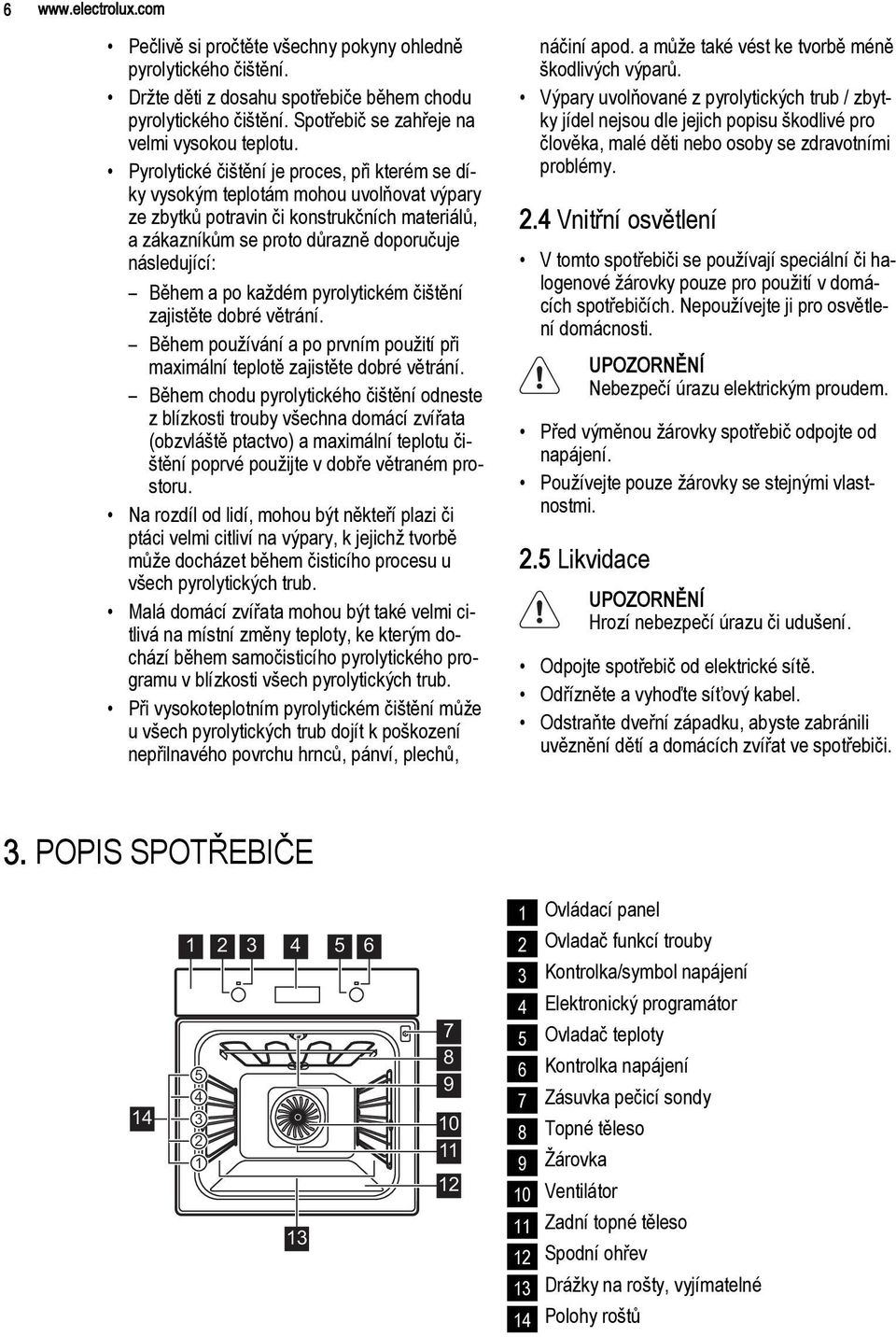 po každém pyrolytickém čištění zajistěte dobré větrání. Během používání a po prvním použití při maximální teplotě zajistěte dobré větrání.