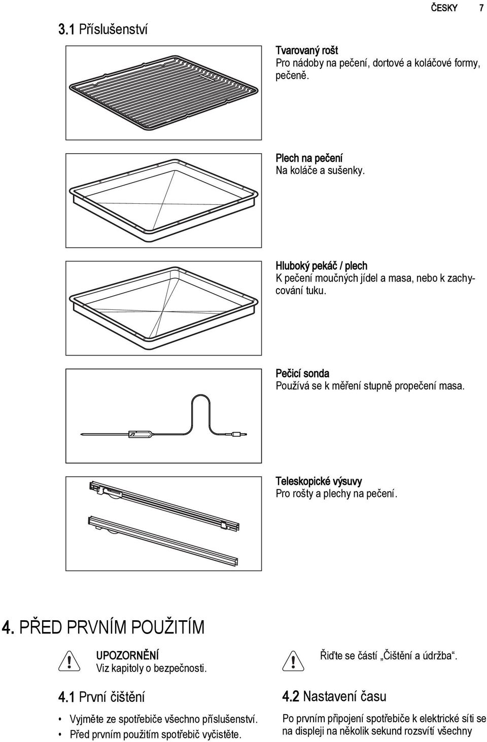 Teleskopické výsuvy Pro rošty a plechy na pečení. 4. PŘED PRVNÍM POUŽITÍM UPOZORNĚNÍ Viz kapitoly o bezpečnosti. 4.1 První čištění Vyjměte ze spotřebiče všechno příslušenství.