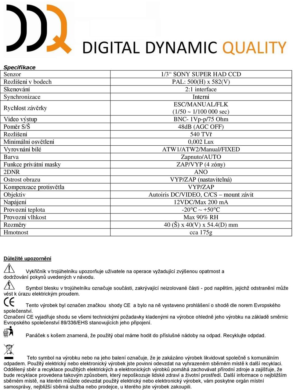 BNC- 1Vp-p/75 Ohm 48dB (AGC OFF) 540 TVř 0,002 Lux ATW1/ATW2/Manual/FIXED Zapnuto/AUTO ZAP/VYP (4 zóny) ANO VYP/ZAP (nastavitelná) VYP/ZAP Autoiris DC/VIDEO, C/CS mount závit 12VDC/Max 200 ma -20 C ~