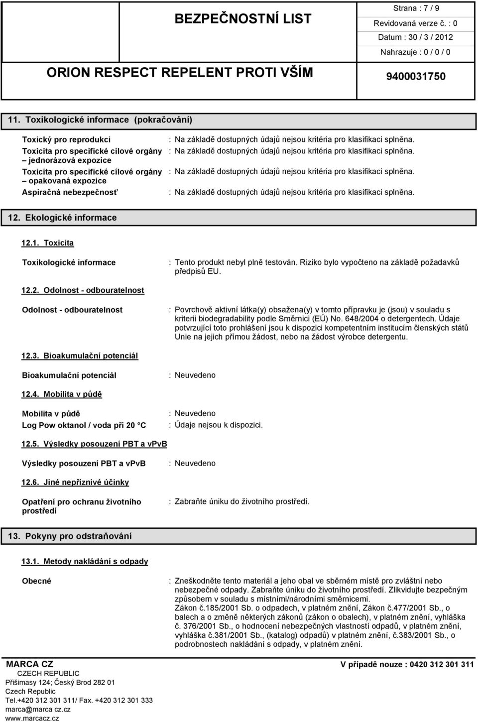 12. Ekologické informace 12.1. Toxicita Toxikologické informace : Tento produkt nebyl plně testován. Riziko bylo vypočteno na základě požadavků předpisů EU. 12.2. Odolnost - odbouratelnost Odolnost - odbouratelnost : Povrchově aktivní látka(y) obsažena(y) v tomto přípravku je (jsou) v souladu s kriterii biodegradability podle Směrnici (EÚ) No.