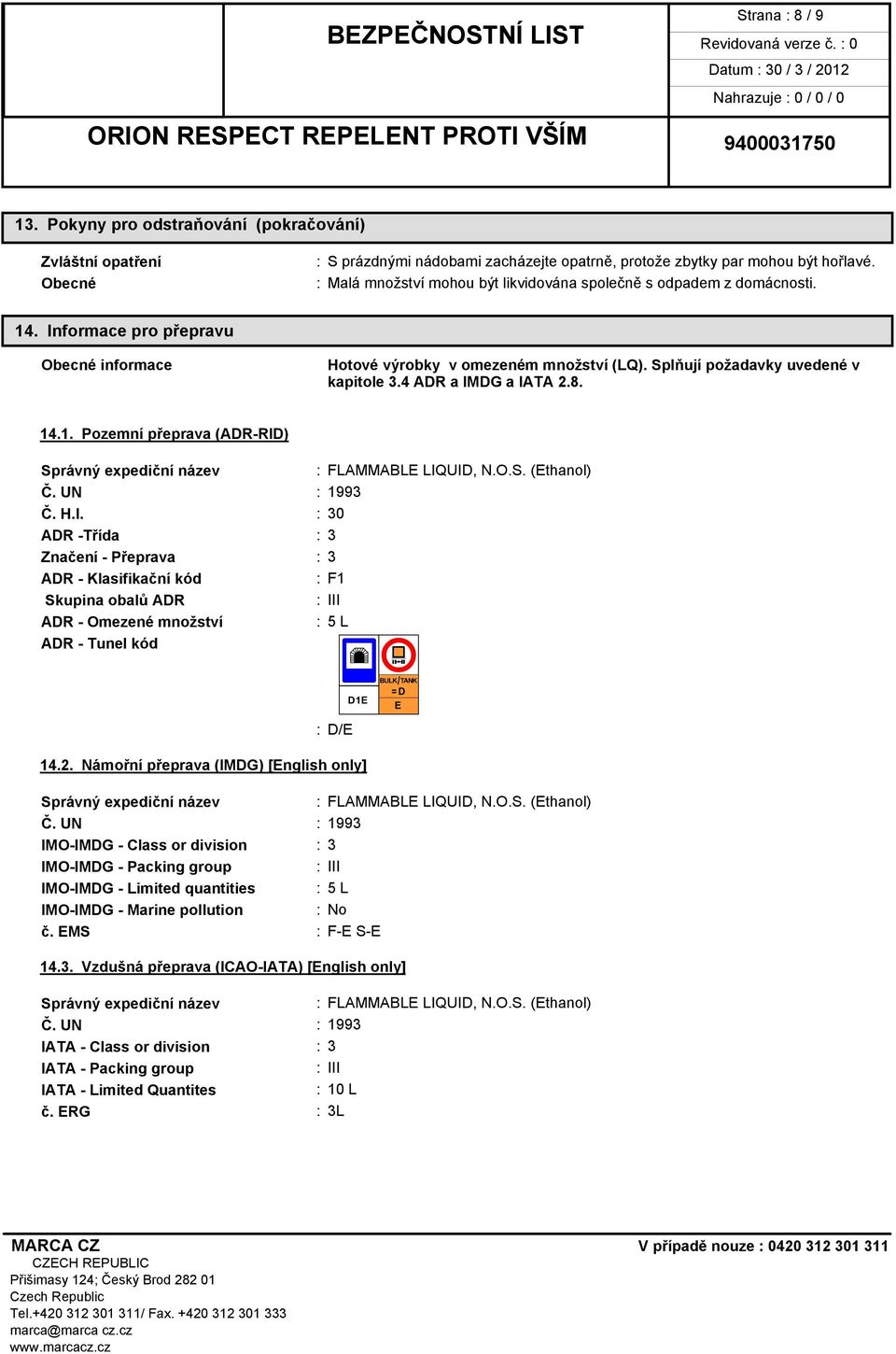 4 ADR a IMDG a IATA 2.8. 14.1. Pozemní přeprava (ADR-RID) Správný expediční název : FLAMMABLE LIQUID, N.O.S. (Ethanol) Č. UN : 1993 Č. H.I. : 30 ADR -Třída : 3 Značení - Přeprava : 3 ADR - Klasifikační kód : F1 Skupina obalů ADR : III ADR - Omezené množství : 5 L ADR - Tunel kód º : D/E 14.