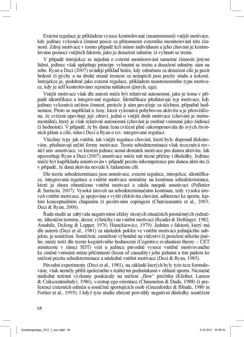 V případě introjekce se nejedná o externí monitorování samotné činnosti jinými lidmi, jedinec však uplatňuje principy vyhnutní se trestu a dosažení odměny sám na sebe.