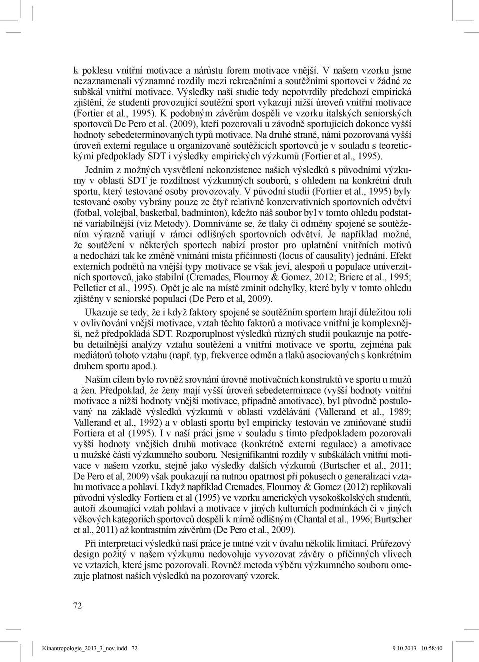 K podobným závěrům dospěli ve vzorku italských seniorských sportovců De Pero et al. (2009), kteří pozorovali u závodně sportujících dokonce vyšší hodnoty sebedeterminovaných typů motivace.