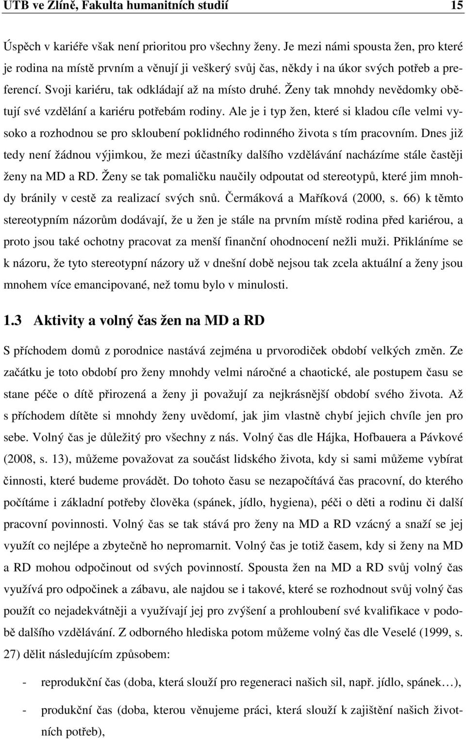 Ženy tak mnohdy nevědomky obětují své vzdělání a kariéru potřebám rodiny. Ale je i typ žen, které si kladou cíle velmi vysoko a rozhodnou se pro skloubení poklidného rodinného života s tím pracovním.