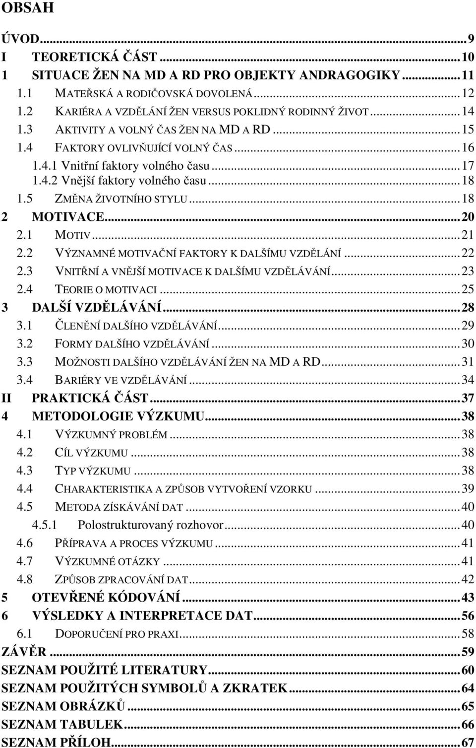 ..18 2 MOTIVACE...20 2.1 MOTIV...21 2.2 VÝZNAMNÉ MOTIVAČNÍ FAKTORY K DALŠÍMU VZDĚLÁNÍ...22 2.3 VNITŘNÍ A VNĚJŠÍ MOTIVACE K DALŠÍMU VZDĚLÁVÁNÍ...23 2.4 TEORIE O MOTIVACI...25 3 DALŠÍ VZDĚLÁVÁNÍ...28 3.