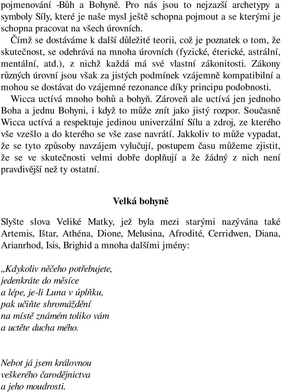Zákony různých úrovní jsou však za jistých podmínek vzájemně kompatibilní a mohou se dostávat do vzájemné rezonance díky principu podobnosti. Wicca uctívá mnoho bohů a bohyň.