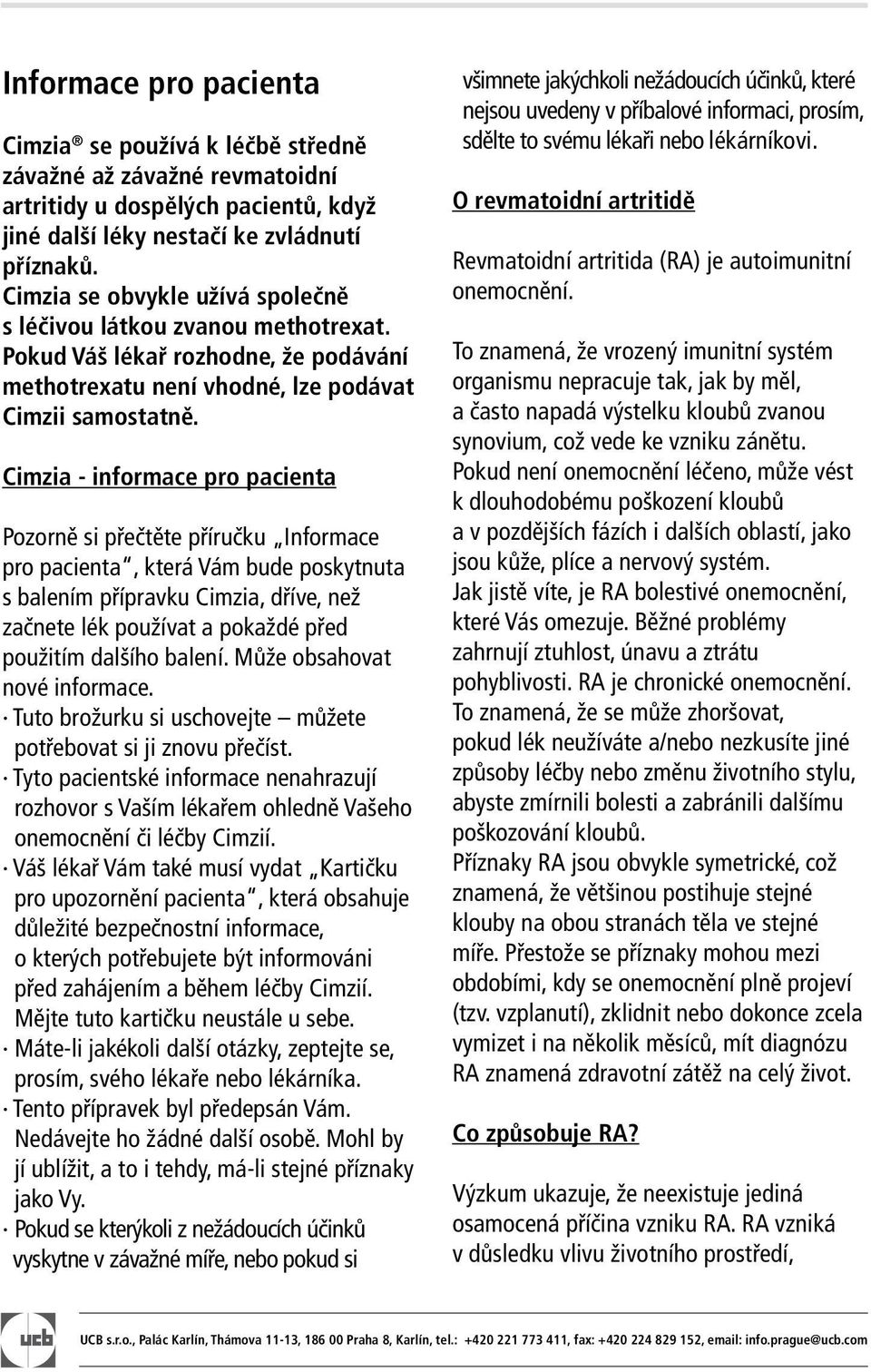 Cimzia - informace pro pacienta Pozorně si přečtěte příručku Informace pro pacienta, která Vám bude poskytnuta s balením přípravku Cimzia, dříve, než začnete lék používat a pokaždé před použitím