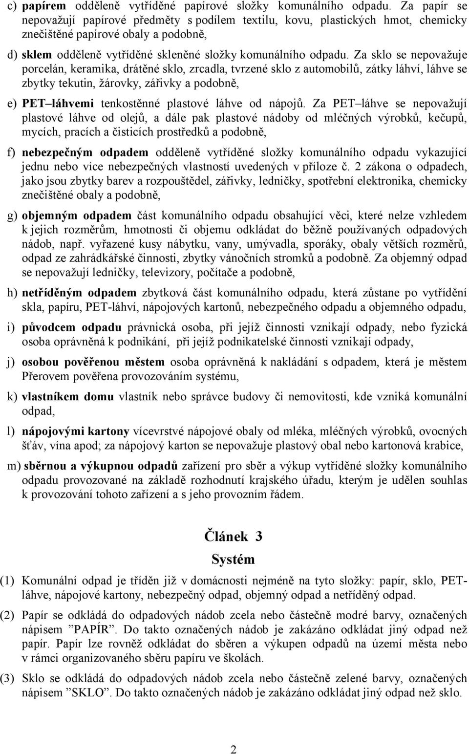 Za sklo se nepovažuje porcelán, keramika, drátěné sklo, zrcadla, tvrzené sklo z automobilů, zátky láhví, láhve se zbytky tekutin, žárovky, zářivky a podobně, e) PET láhvemi tenkostěnné plastové láhve