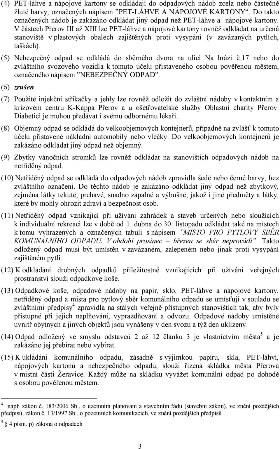 V částech Přerov III až XIII lze PET-láhve a nápojové kartony rovněž odkládat na určená stanoviště v plastových obalech zajištěných proti vysypání (v zavázaných pytlích, taškách).