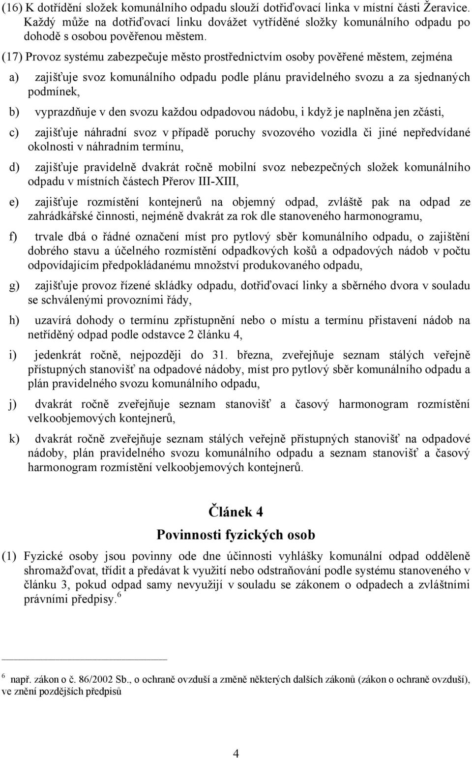 (17) Provoz systému zabezpečuje město prostřednictvím osoby pověřené městem, zejména a) zajišťuje svoz komunálního odpadu podle plánu pravidelného svozu a za sjednaných podmínek, b) vyprazdňuje v den