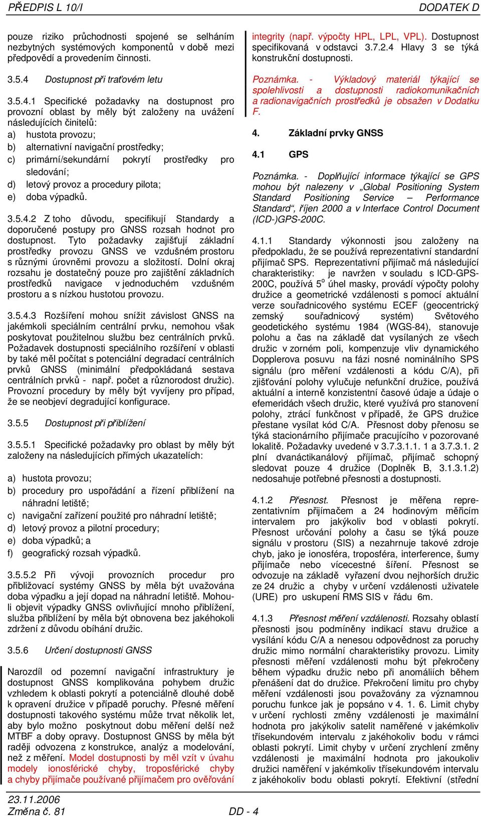 1 Specifické požadavky na dostupnost pro provozní oblast by měly být založeny na uvážení následujících činitelů: a) hustota provozu; b) alternativní navigační prostředky; c) primární/sekundární